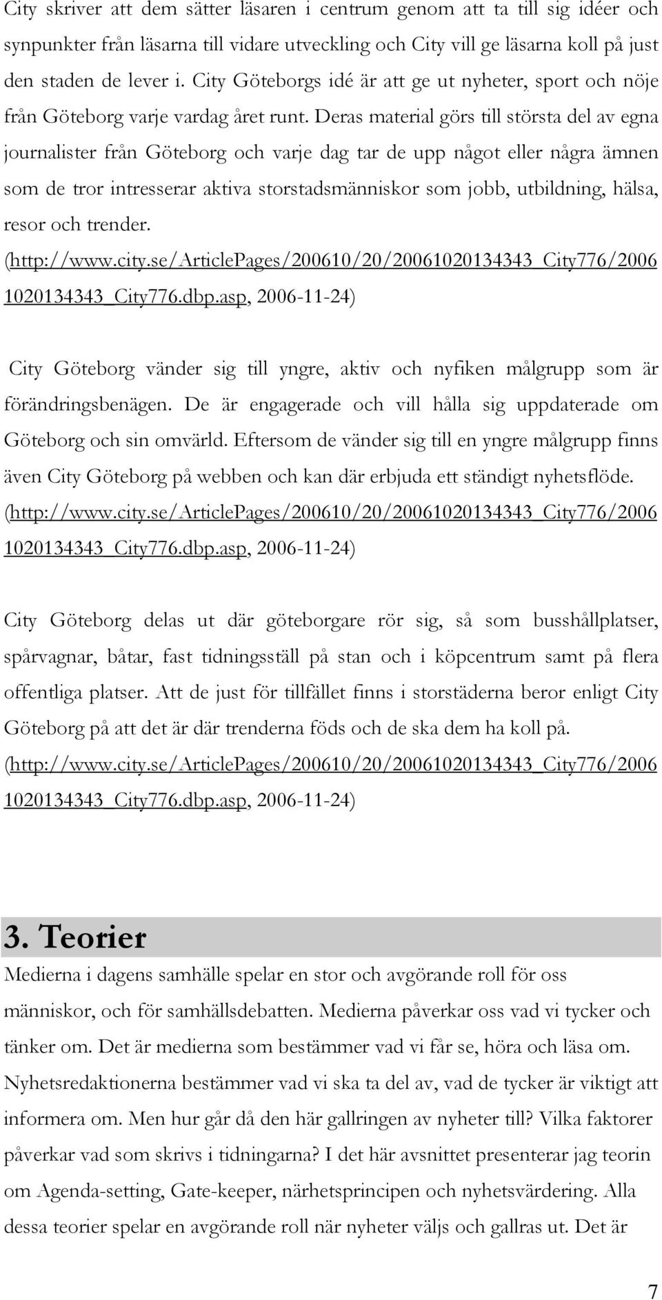 Deras material görs till största del av egna journalister från Göteborg och varje dag tar de upp något eller några ämnen som de tror intresserar aktiva storstadsmänniskor som jobb, utbildning, hälsa,