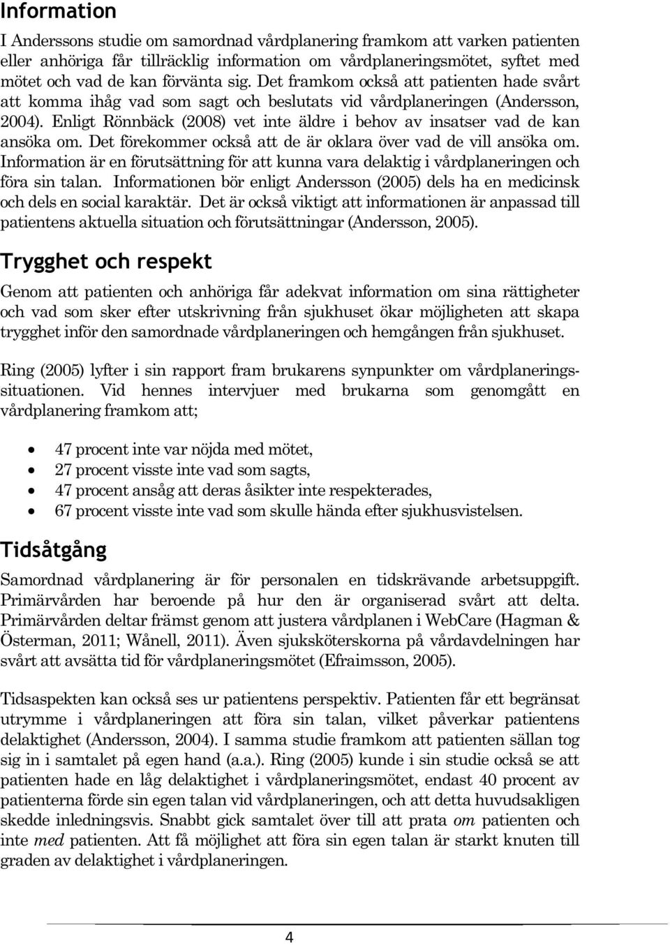 Enligt Rönnbäck (2008) vet inte äldre i behov av insatser vad de kan ansöka om. Det förekommer också att de är oklara över vad de vill ansöka om.