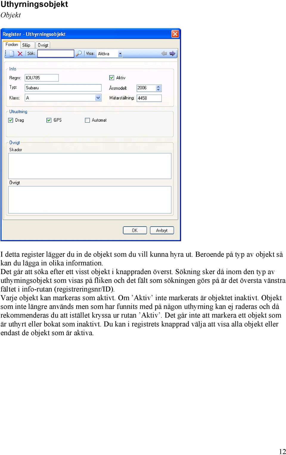 Sökning sker då inom den typ av uthyrningsobjekt som visas på fliken och det fält som sökningen görs på är det översta vänstra fältet i info-rutan (registreringsnr/id).