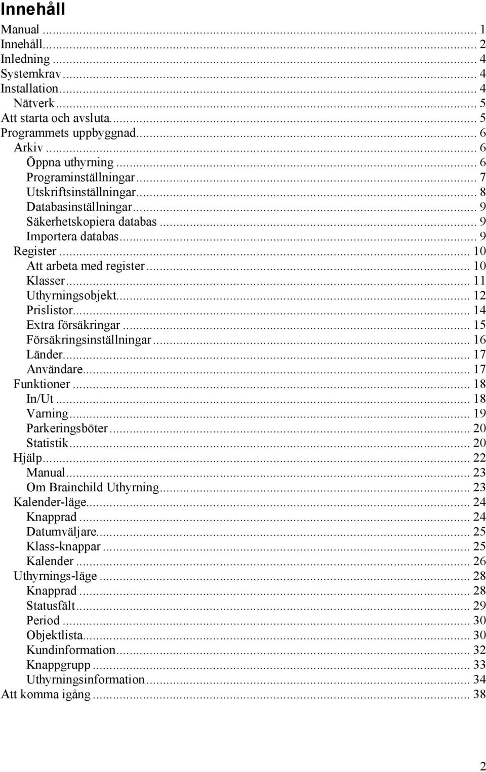 .. 11 Uthyrningsobjekt... 12 Prislistor... 14 Extra försäkringar... 15 Försäkringsinställningar... 16 Länder... 17 Användare... 17 Funktioner... 18 In/Ut... 18 Varning... 19 Parkeringsböter.