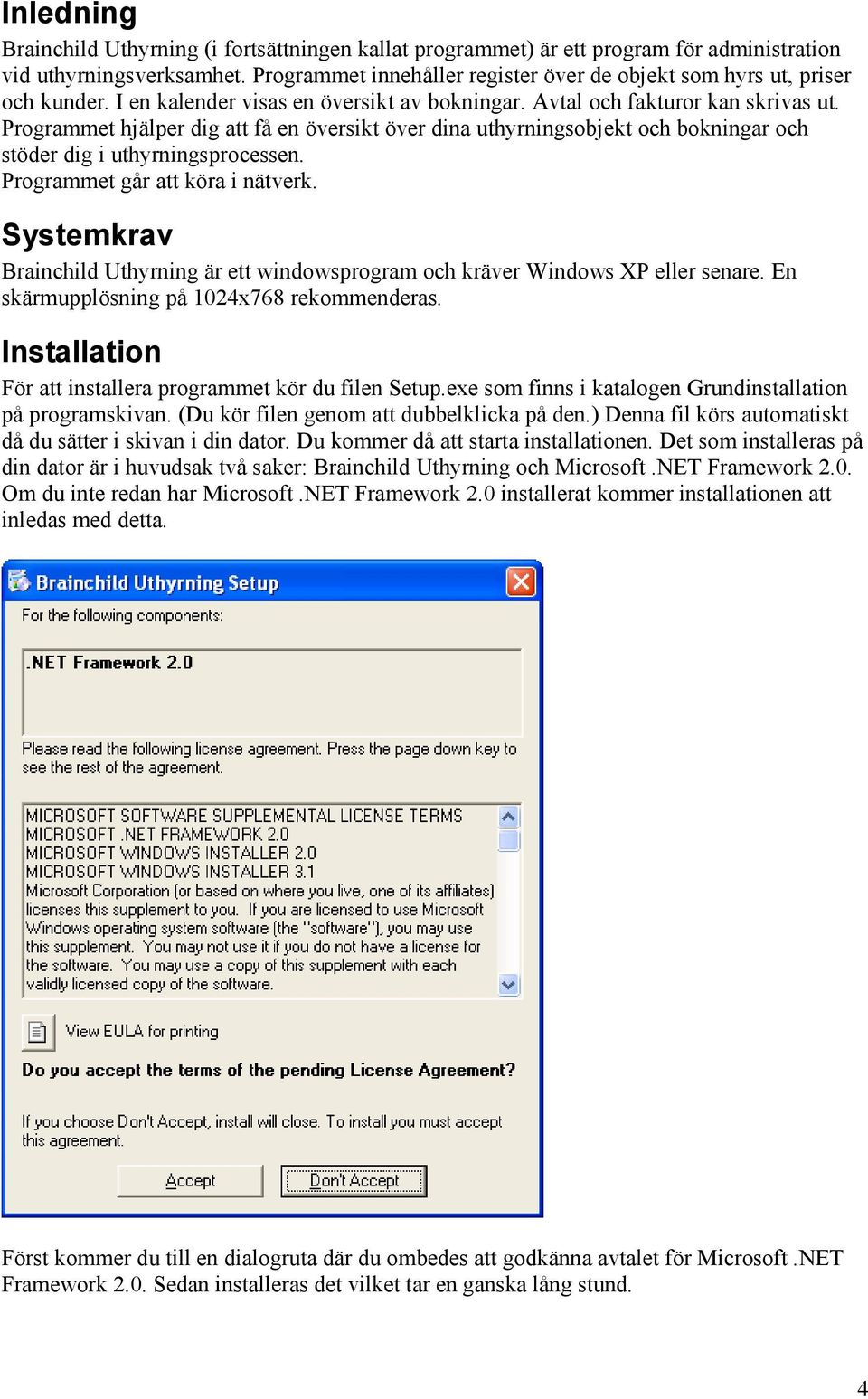 Programmet hjälper dig att få en översikt över dina uthyrningsobjekt och bokningar och stöder dig i uthyrningsprocessen. Programmet går att köra i nätverk.