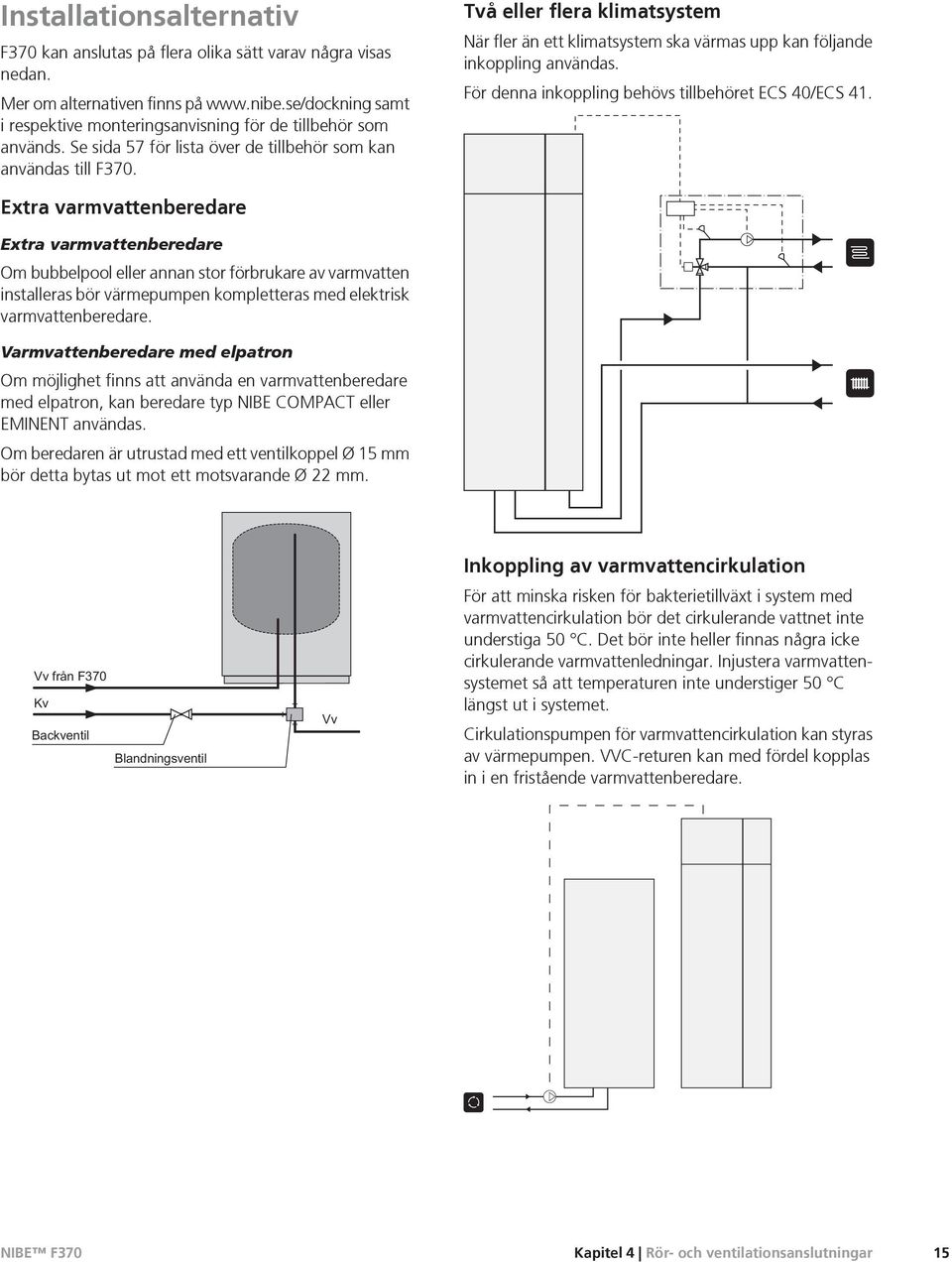 Två eller flera klimatsystem När fler än ett klimatsystem ska värmas upp kan följande inkoppling användas. För denna inkoppling behövs tillbehöret ECS 40/ECS 41.