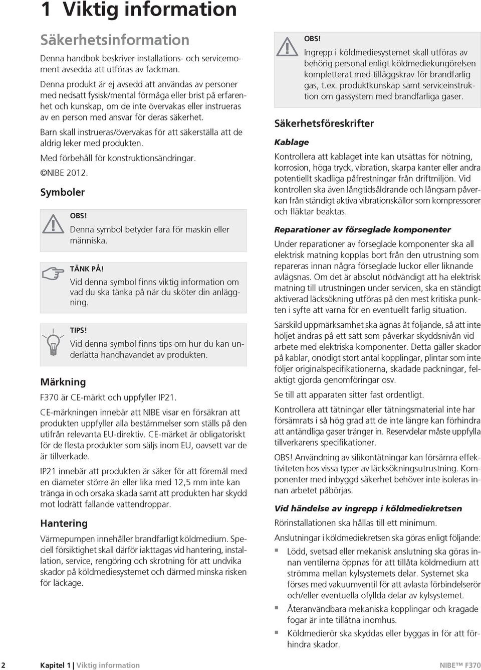 säkerhet. Barn skall instrueras/övervakas för att säkerställa att de aldrig leker med produkten. Med förbehåll för konstruktionsändringar. NIBE 2012. Symboler OBS!