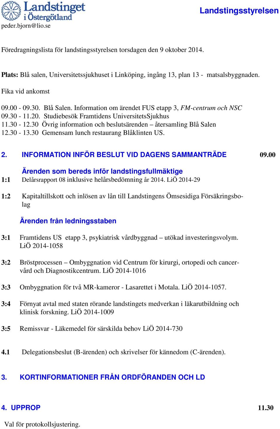 Studiebesök Framtidens UniversitetsSjukhus 11.30-12.30 Övrig information och beslutsärenden återsamling Blå Salen 12.30-13.30 Gemensam lunch restaurang Blåklinten US. 2.