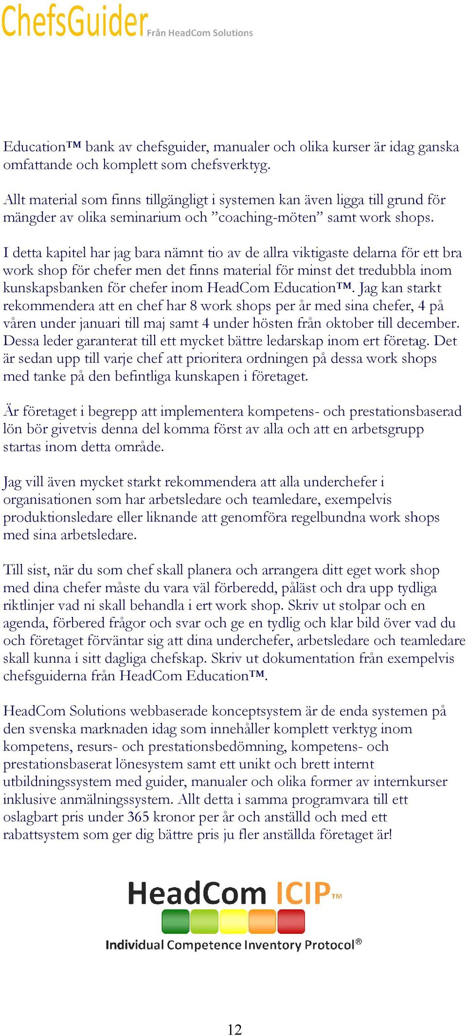 I detta kapitel har jag bara nämnt tio av de allra viktigaste delarna för ett bra work shop för chefer men det finns material för minst det tredubbla inom kunskapsbanken för chefer inom HeadCom