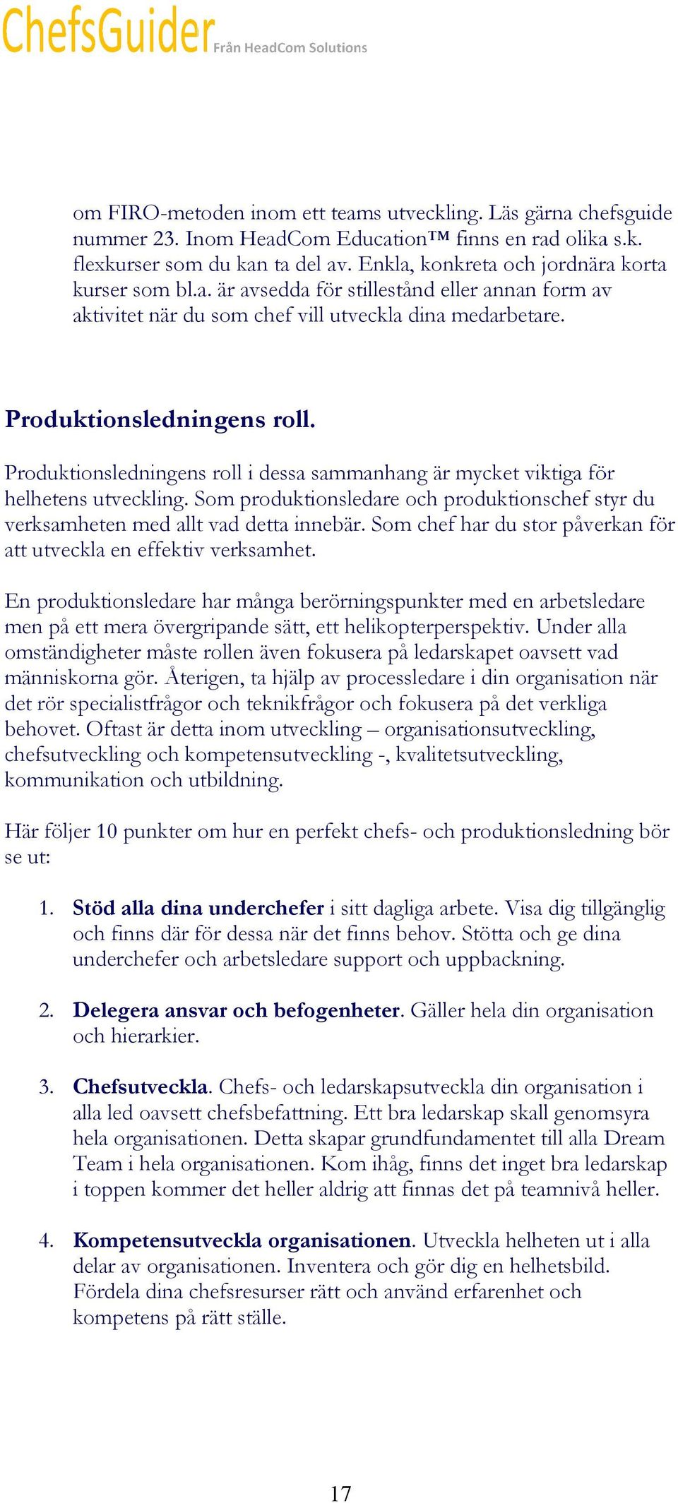 Produktionsledningens roll i dessa sammanhang är mycket viktiga för helhetens utveckling. Som produktionsledare och produktionschef styr du verksamheten med allt vad detta innebär.