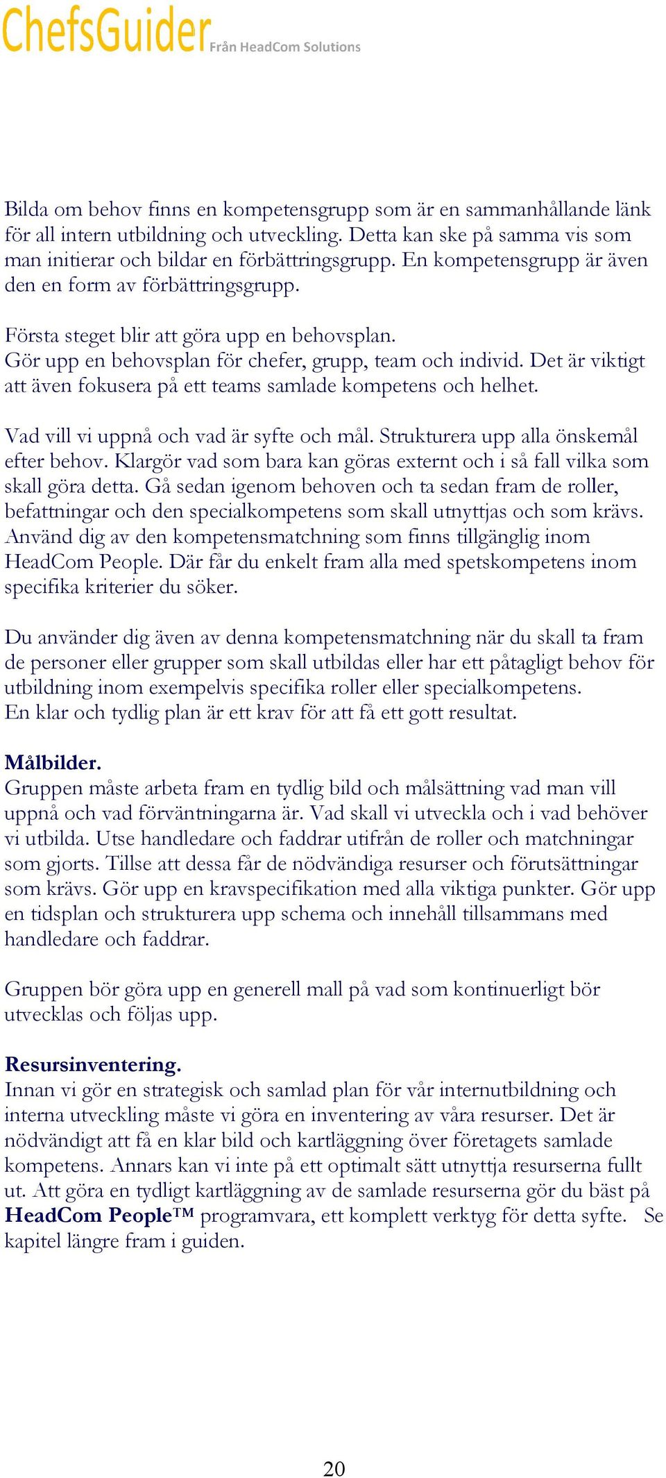 Det är viktigt att även fokusera på ett teams samlade kompetens och helhet. Vad vill vi uppnå och vad är syfte och mål. Strukturera upp alla önskemål efter behov.