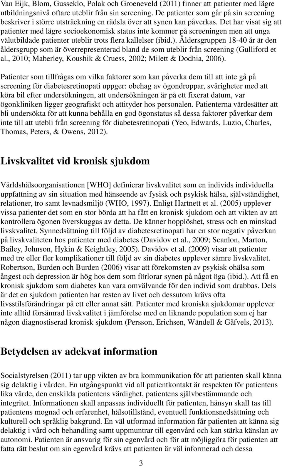 Det har visat sig att patienter med lägre socioekonomisk status inte kommer på screeningen men att unga välutbildade patienter uteblir trots flera kallelser (ibid.).