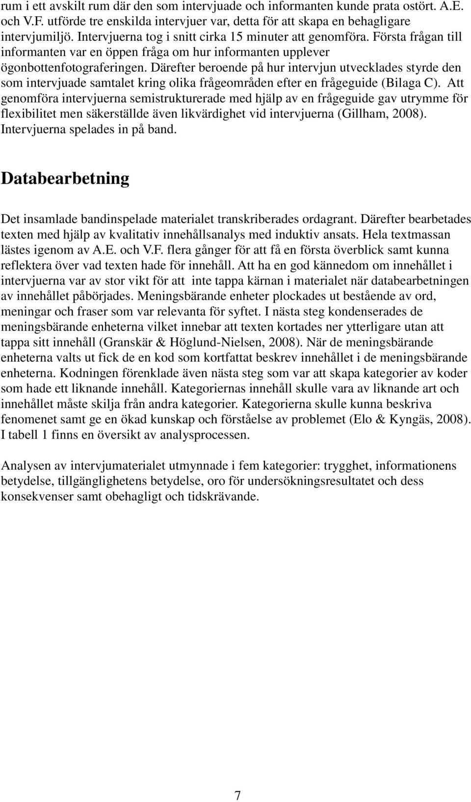 Därefter beroende på hur intervjun utvecklades styrde den som intervjuade samtalet kring olika frågeområden efter en frågeguide (Bilaga C).