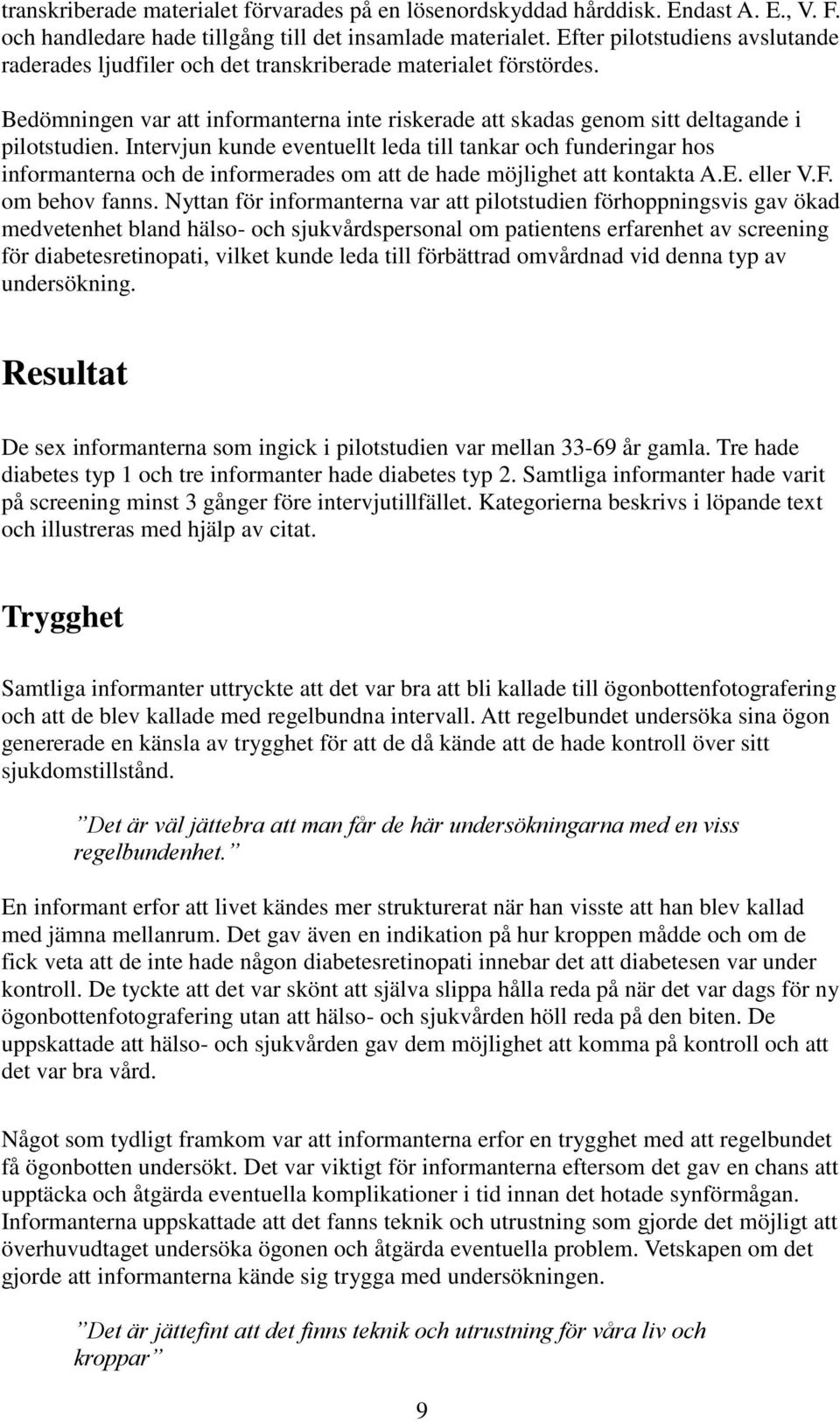 Intervjun kunde eventuellt leda till tankar och funderingar hos informanterna och de informerades om att de hade möjlighet att kontakta A.E. eller V.F. om behov fanns.