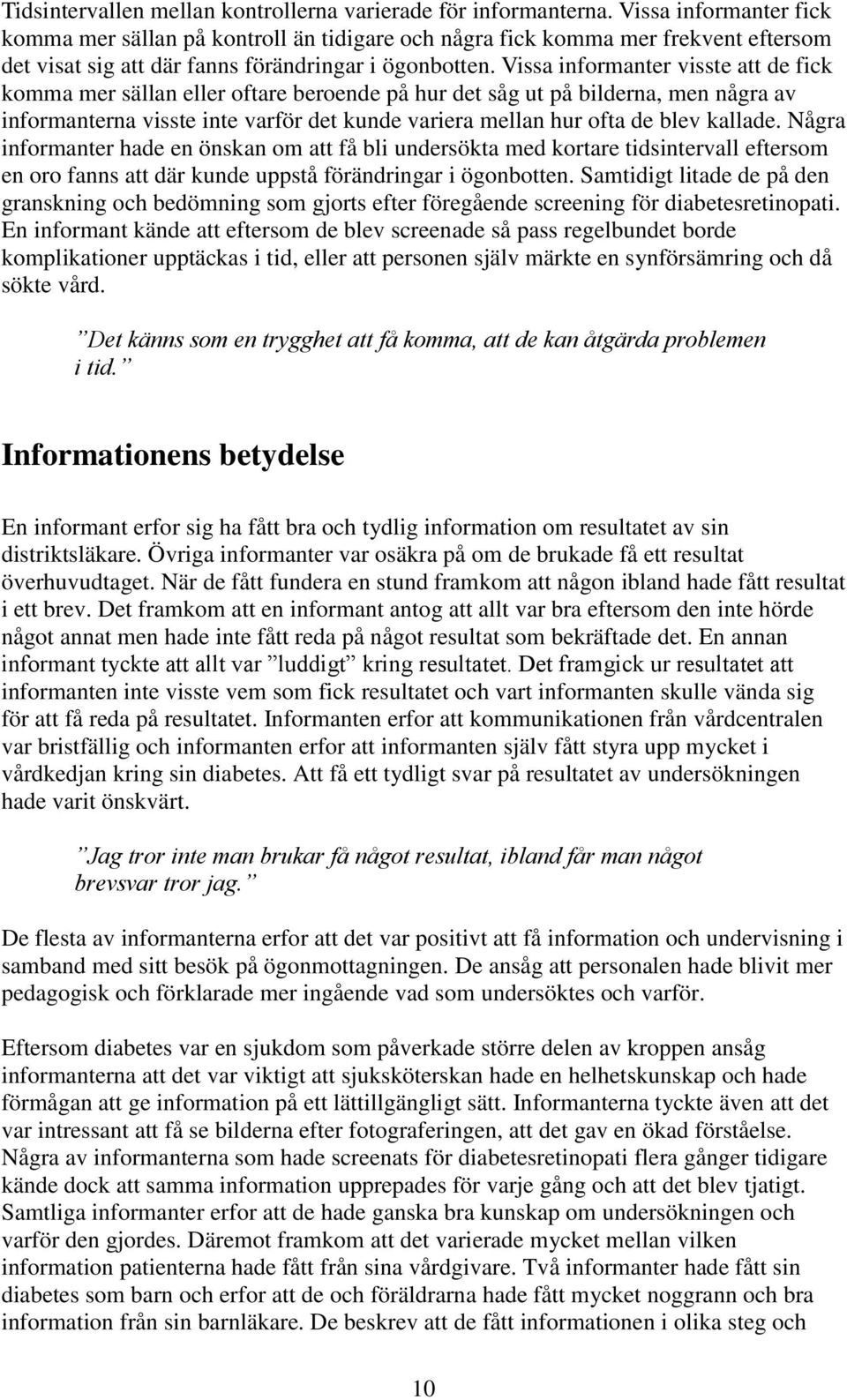 Vissa informanter visste att de fick komma mer sällan eller oftare beroende på hur det såg ut på bilderna, men några av informanterna visste inte varför det kunde variera mellan hur ofta de blev