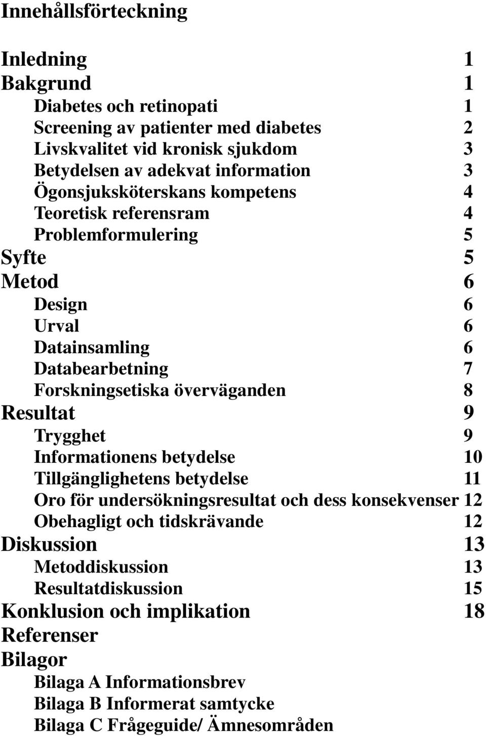 Resultat 9 Trygghet 9 Informationens betydelse 10 Tillgänglighetens betydelse 11 Oro för undersökningsresultat och dess konsekvenser 12 Obehagligt och tidskrävande 12 Diskussion