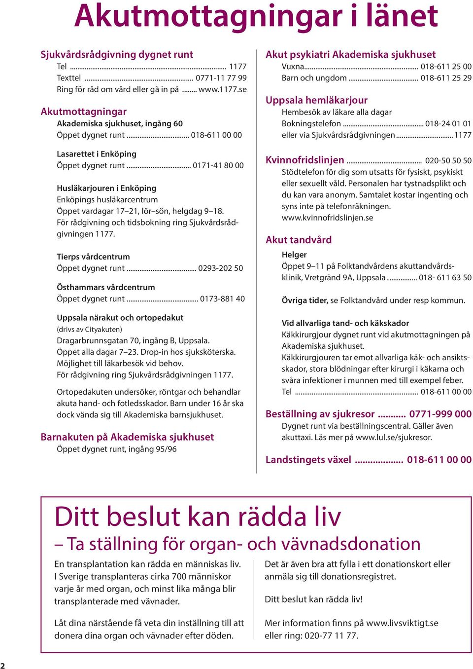 För rådgivning och tidsbokning ring Sjukvårdsrådgivningen 1177. ierps vårdcentrum Öppet dygnet runt... 0293-202 50 Östhammars vårdcentrum Öppet dygnet runt.