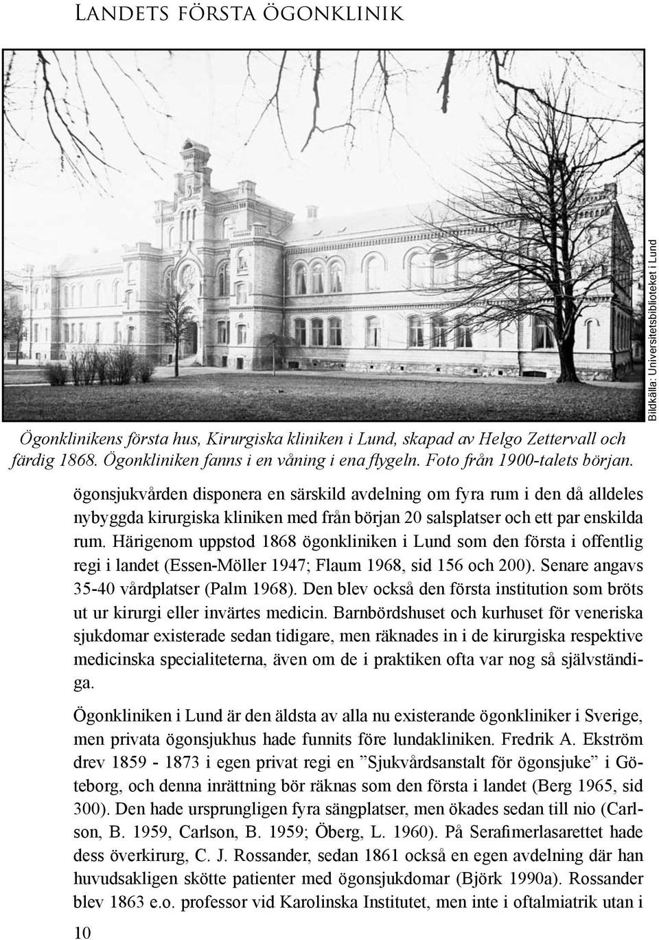 Härigenom upp stod 1868 ögon kliniken i Lund som den förs ta i offentlig regi i landet (Essen-Möller 1947; Flaum 1968, sid 156 och 200). Senare angavs 35-40 vård plat ser (Palm 1968).