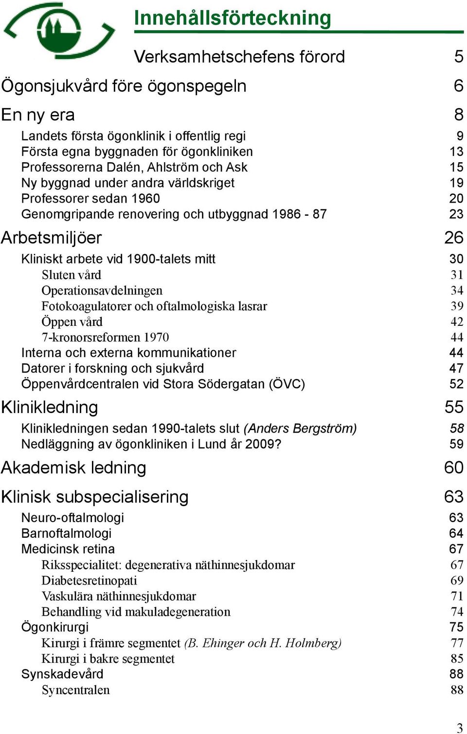 Sluten vård 31 Operationsavdelningen 34 Fotokoagulatorer och oftalmologiska lasrar 39 Öppen vård 42 7-kronorsreformen 1970 44 Interna och externa kommunikationer 44 Datorer i forskning och sjukvård