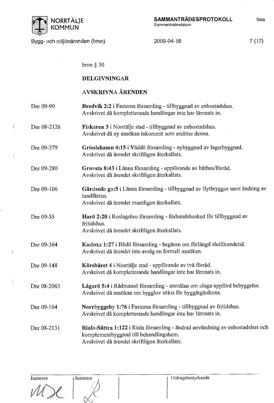 Fiskaren 3 i Norrtälje stad - tillbyggnad av enbostadshus. Avskrivet då ny ansökan inkommit som ersätter denna. Grisslehainn 4:15 i Väddö församling - nybyggnad av lagerbyggnad.