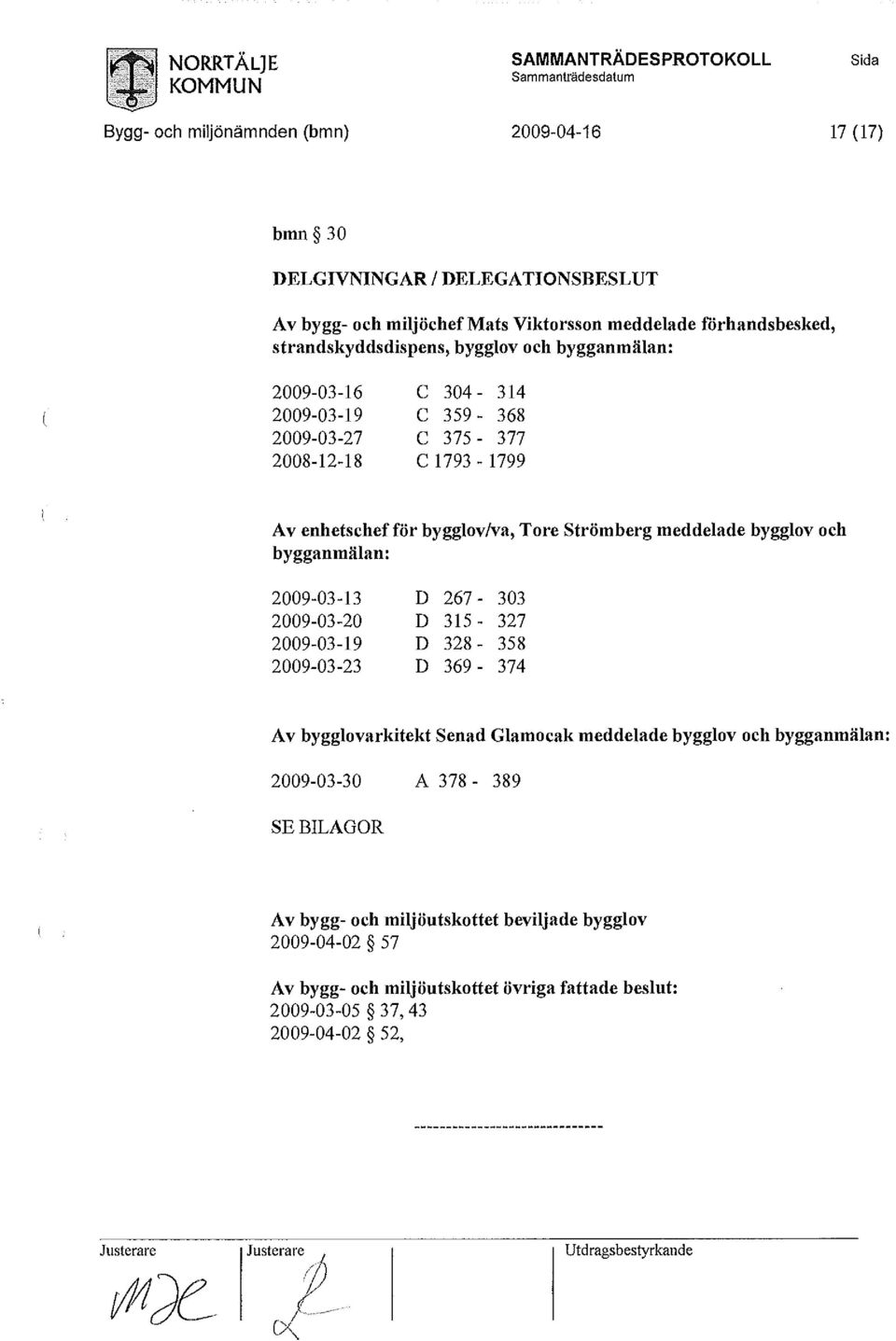 bygglov/va, Tore Strömberg meddelade bygglov och bygganmälan: 2009-03-13 D 267-303 2009-03-20 D 315-327 2009-03-19 D 328-358 2009-03-23 D 369-374 Av bygglovarkitekt Senad Glamocak meddelade