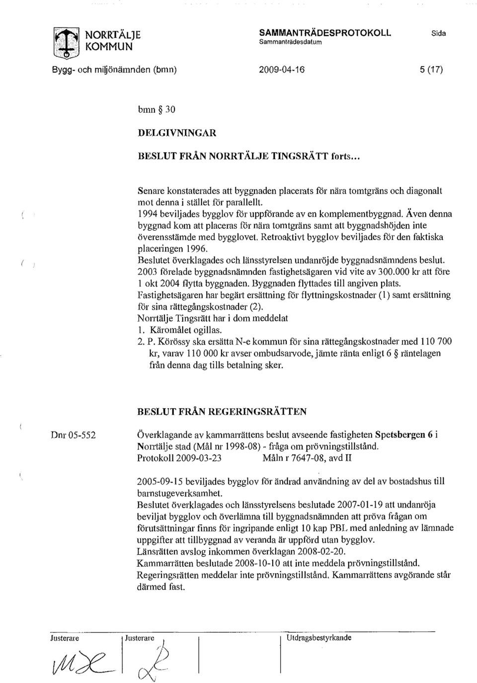 Även denna byggnad kom att placeras för nära tomtgräns samt att byggnadshöjden inte överensstämde med bygglovet. Retroaktivt bygglov beviljades för den faktiska placeringen 1996.