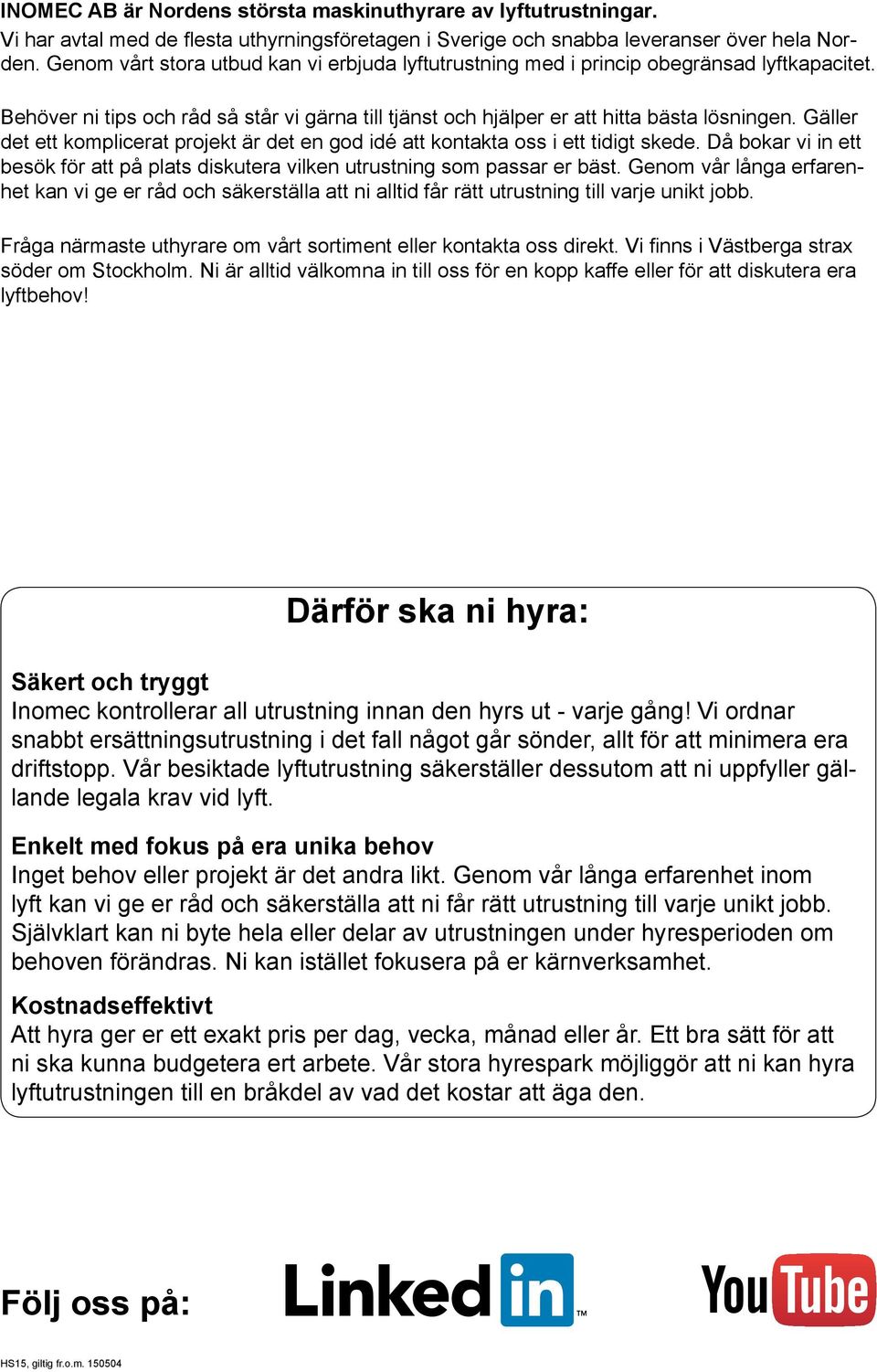 Gäller det ett komplicerat projekt är det en god idé att kontakta oss i ett tidigt skede. Då bokar vi in ett besök för att på plats diskutera vilken utrustning som passar er bäst.