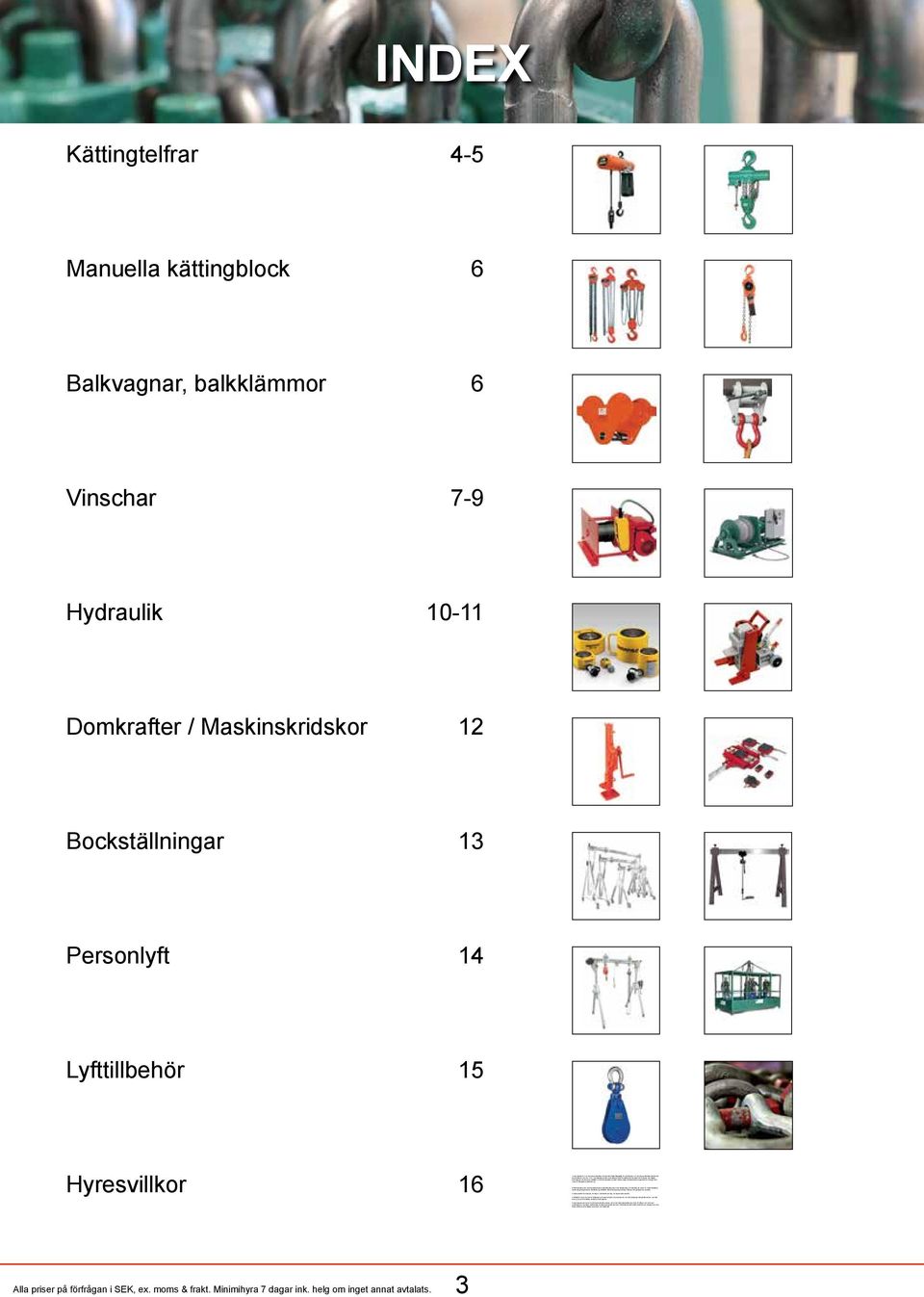 Reklamationer ej gjorda inom 8 dagar efter varans mottagande godkännes ej. 2.Delfakturering sker varje kalendermånad. Slutfakturering sker efter återlämning av materielen då också ev.