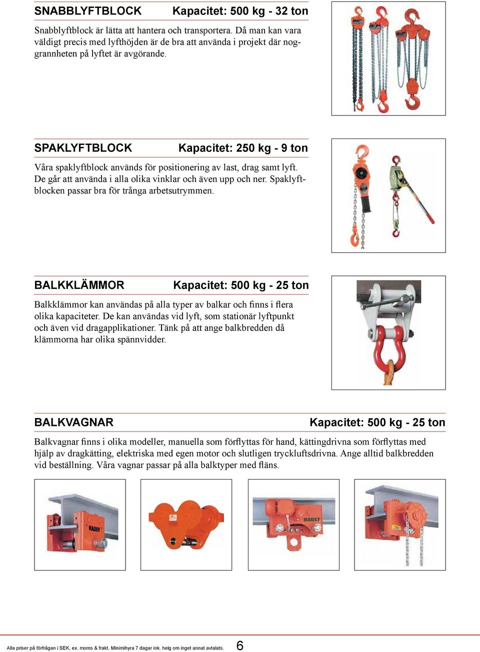 SPAKLYFTBLOCK Kapacitet: 250 kg - 9 ton Våra spaklyftblock används för positionering av last, drag samt lyft. De går att använda i alla olika vinklar och även upp och ner.