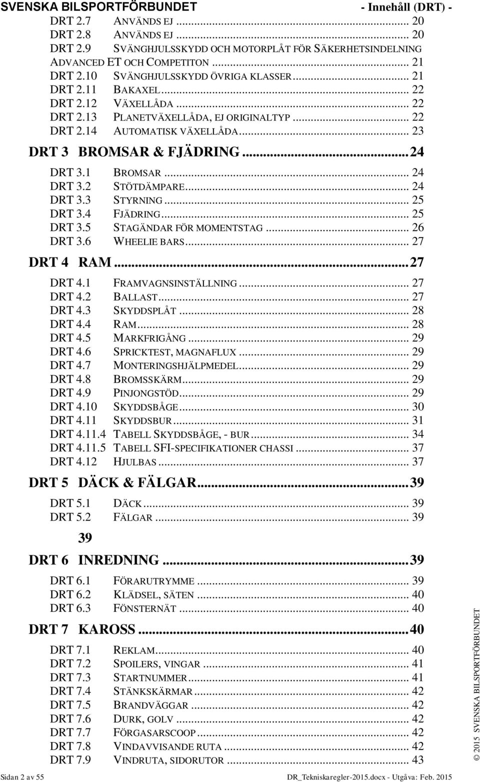 .. 24 DRT 3.1 BROMSAR... 24 DRT 3.2 STÖTDÄMPARE... 24 DRT 3.3 STYRNING... 25 DRT 3.4 FJÄDRING... 25 DRT 3.5 STAGÄNDAR FÖR MOMENTSTAG... 26 DRT 3.6 WHEELIE BARS... 27 DRT 4 RAM... 27 DRT 4.1 FRAMVAGNSINSTÄLLNING.