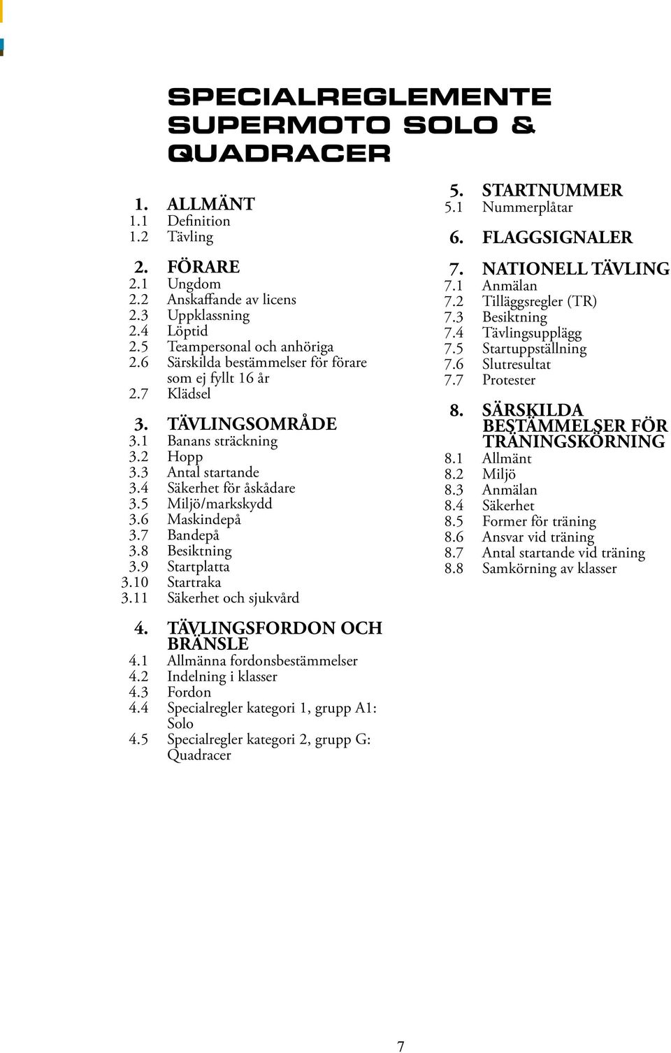 7 Bandepå 3.8 Besiktning 3.9 Startplatta 3.10 Startraka 3.11 Säkerhet och sjukvård 4. tävlingsfordon och bränsle 4.1 Allmänna fordonsbestämmelser 4.2 Indelning i klasser 4.3 Fordon 4.