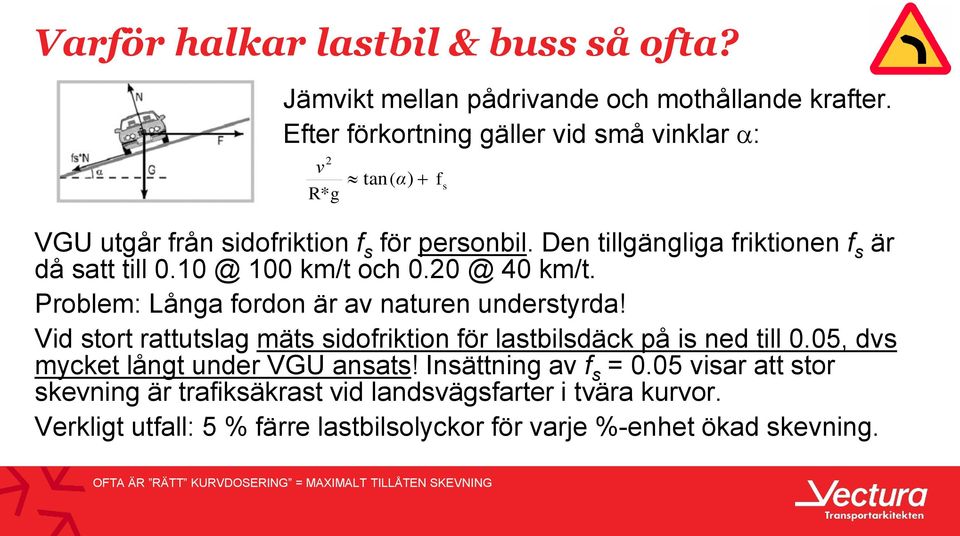 10 @ 100 km/t och 0.20 @ 40 km/t. Problem: Långa fordon är av naturen understyrda! Vid stort rattutslag mäts sidofriktion för lastbilsdäck på is ned till 0.