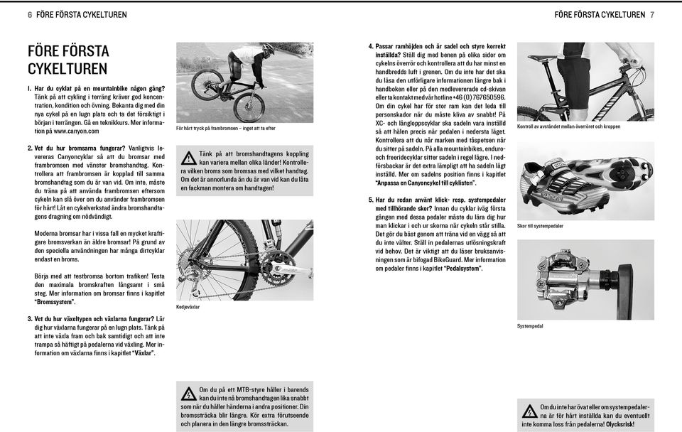 Vanlgtvs levereras Canyoncyklar så att du bromsar med frambromsen med vänster bromshandtag. Kontrollera att frambromsen är kopplad tll samma bromshandtag som du är van vd.