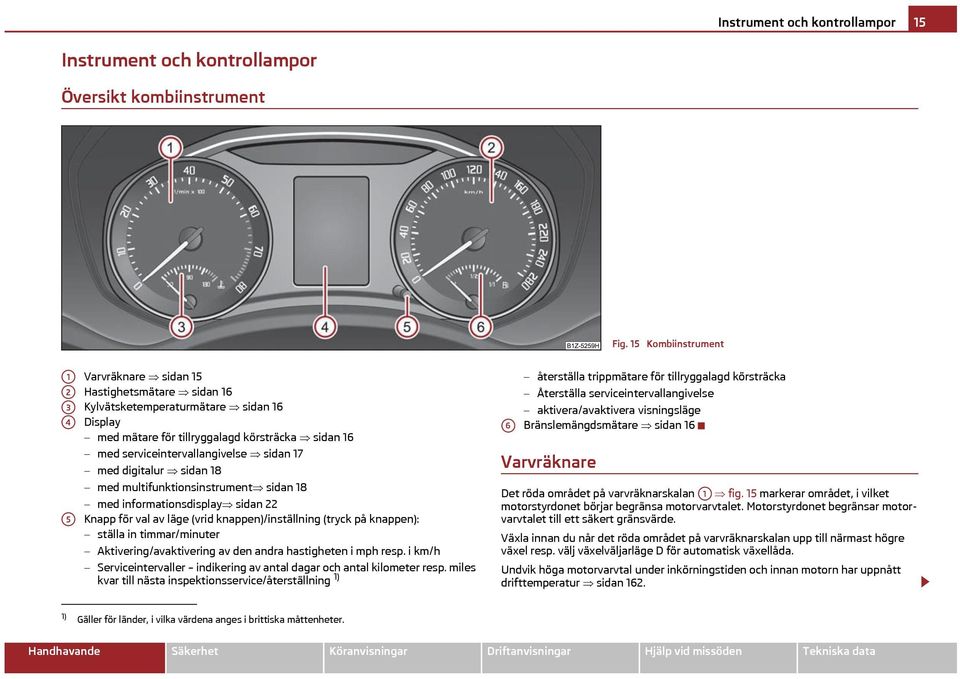 serviceintervallangivelse sidan 17 med digitalur sidan 18 med multifunktionsinstrument sidan 18 med informationsdisplay sidan 22 Knapp för val av läge (vrid knappen)/inställning (tryck på knappen):