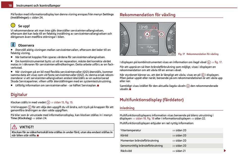 bilen. Återställ aldrig visningen mellan serviceintervallen, eftersom det leder till en felaktig visning. När batteriet kopplas från sparas värdena för serviceintervallangivelsen.