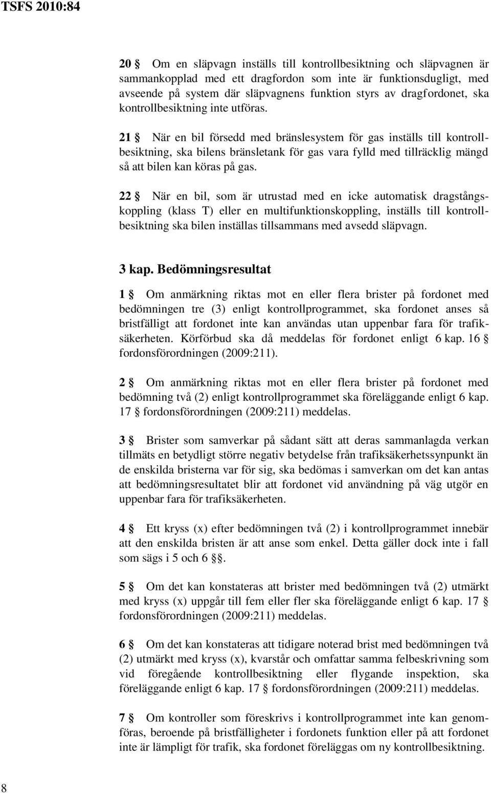 21 När en bil försedd med bränslesystem för gas inställs till kontrollbesiktning, ska bilens bränsletank för gas vara fylld med tillräcklig mängd så att bilen kan köras på gas.