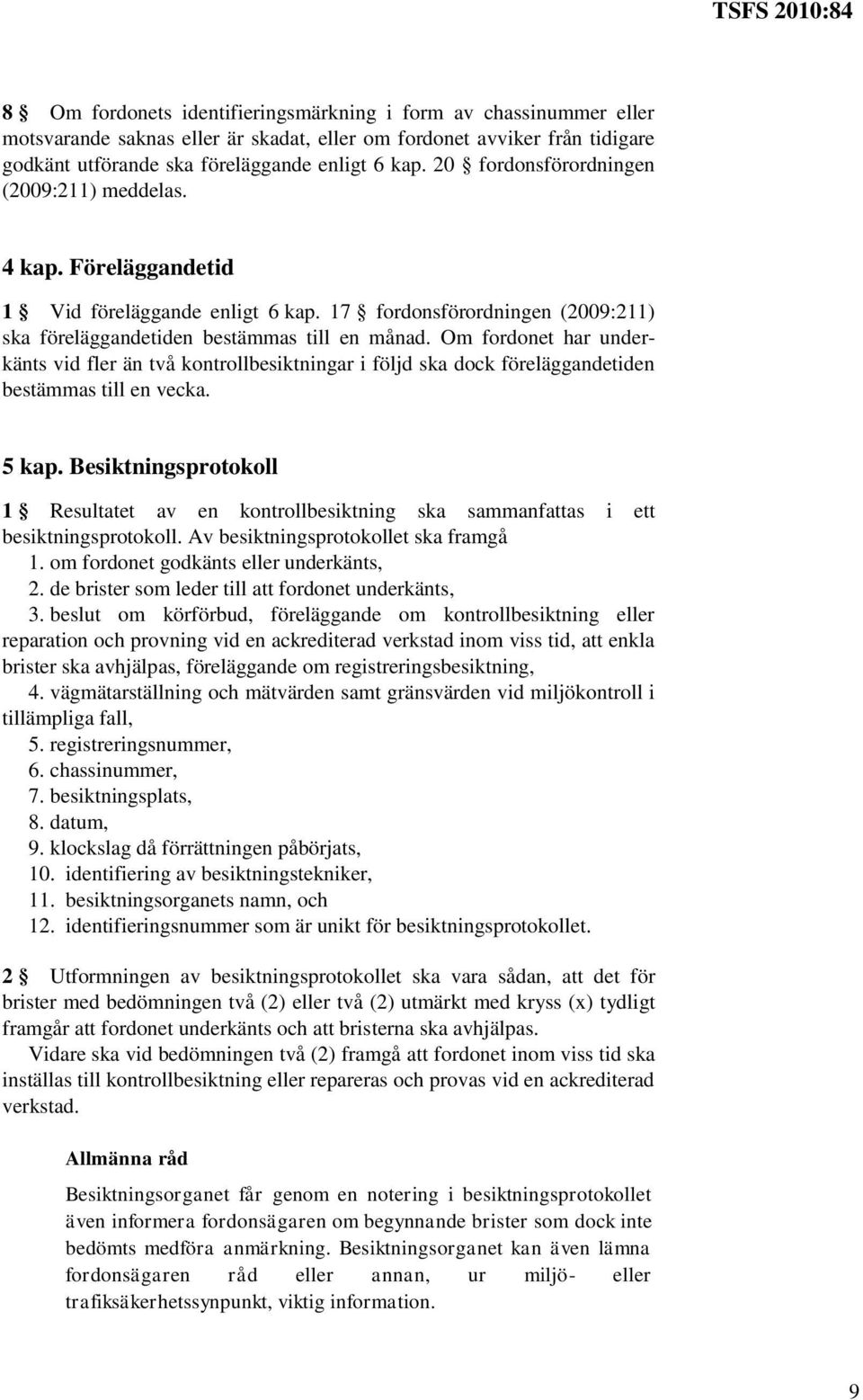 Om fordonet har underkänts vid fler än två kontrollbesiktningar i följd ska dock föreläggandetiden bestämmas till en vecka. 5 kap.