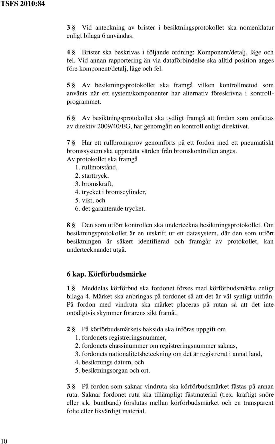 5 Av besiktningsprotokollet ska framgå vilken kontrollmetod som använts när ett system/komponenter har alternativ föreskrivna i kontrollprogrammet.