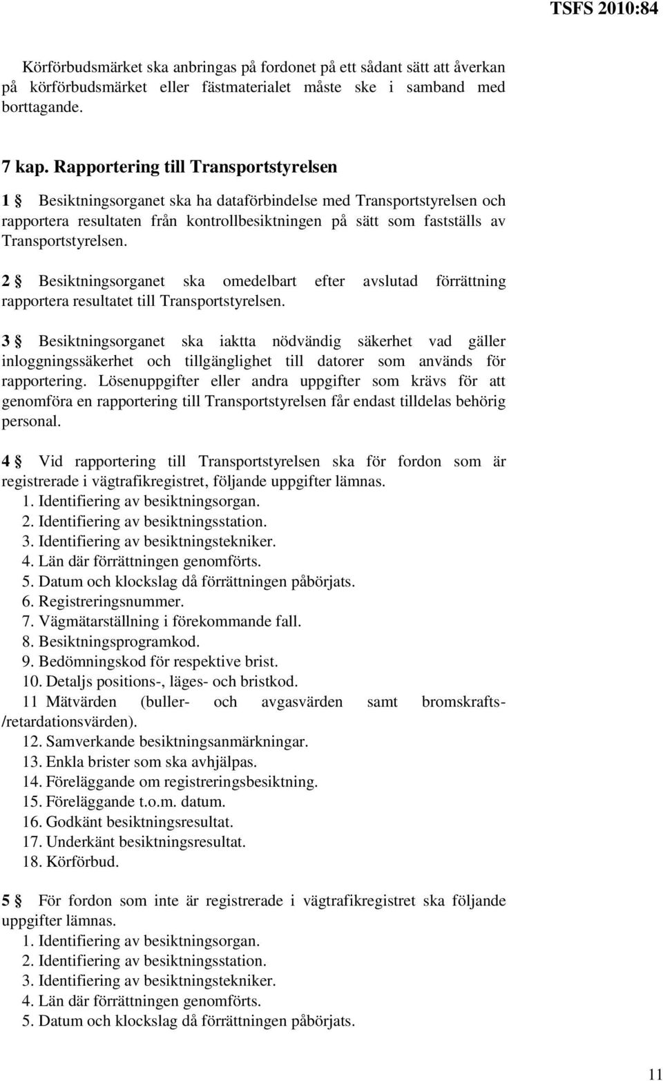 Transportstyrelsen. 2 Besiktningsorganet ska omedelbart efter avslutad förrättning rapportera resultatet till Transportstyrelsen.