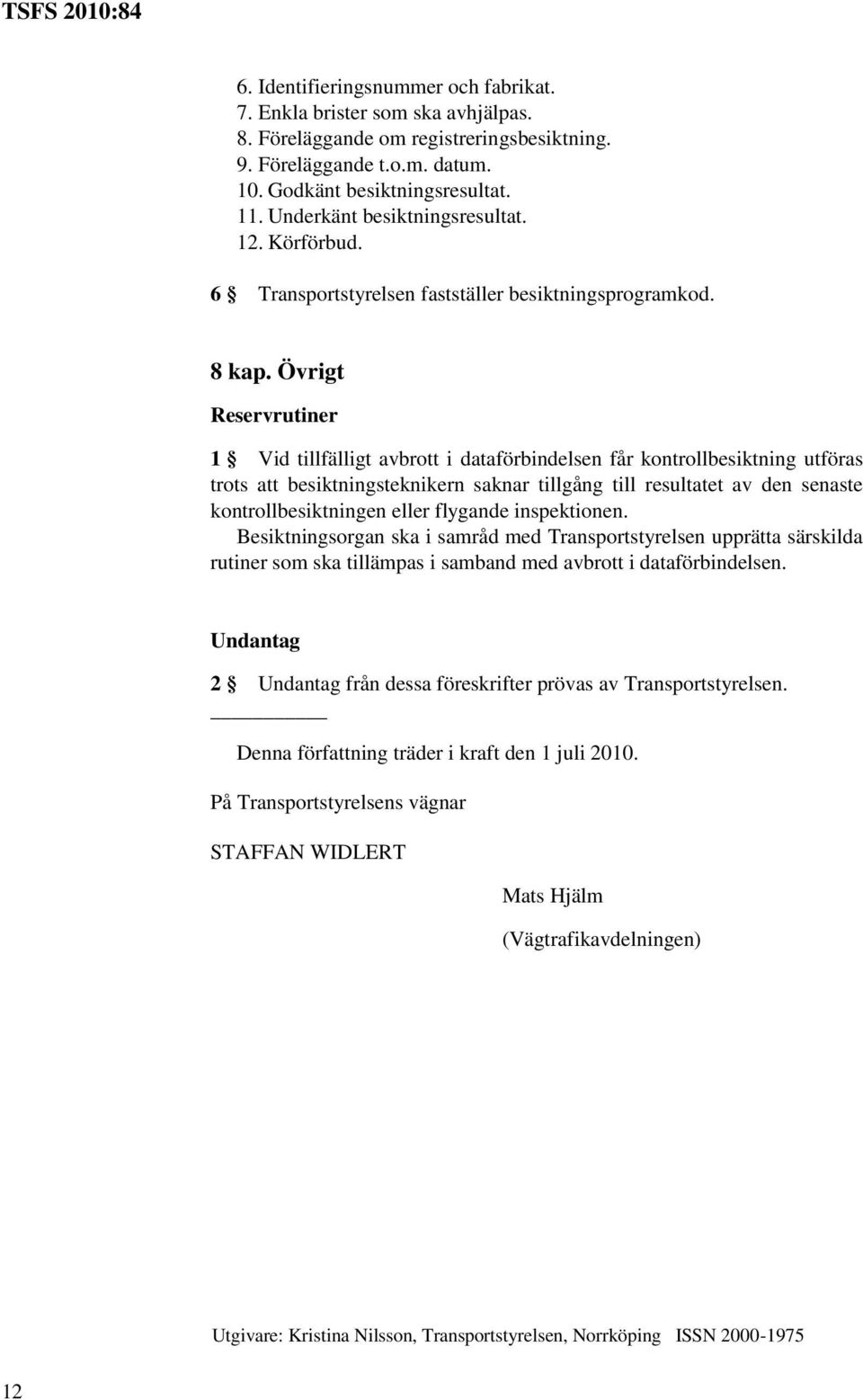 Övrigt Reservrutiner 1 Vid tillfälligt avbrott i dataförbindelsen får kontrollbesiktning utföras trots att besiktningsteknikern saknar tillgång till resultatet av den senaste kontrollbesiktningen