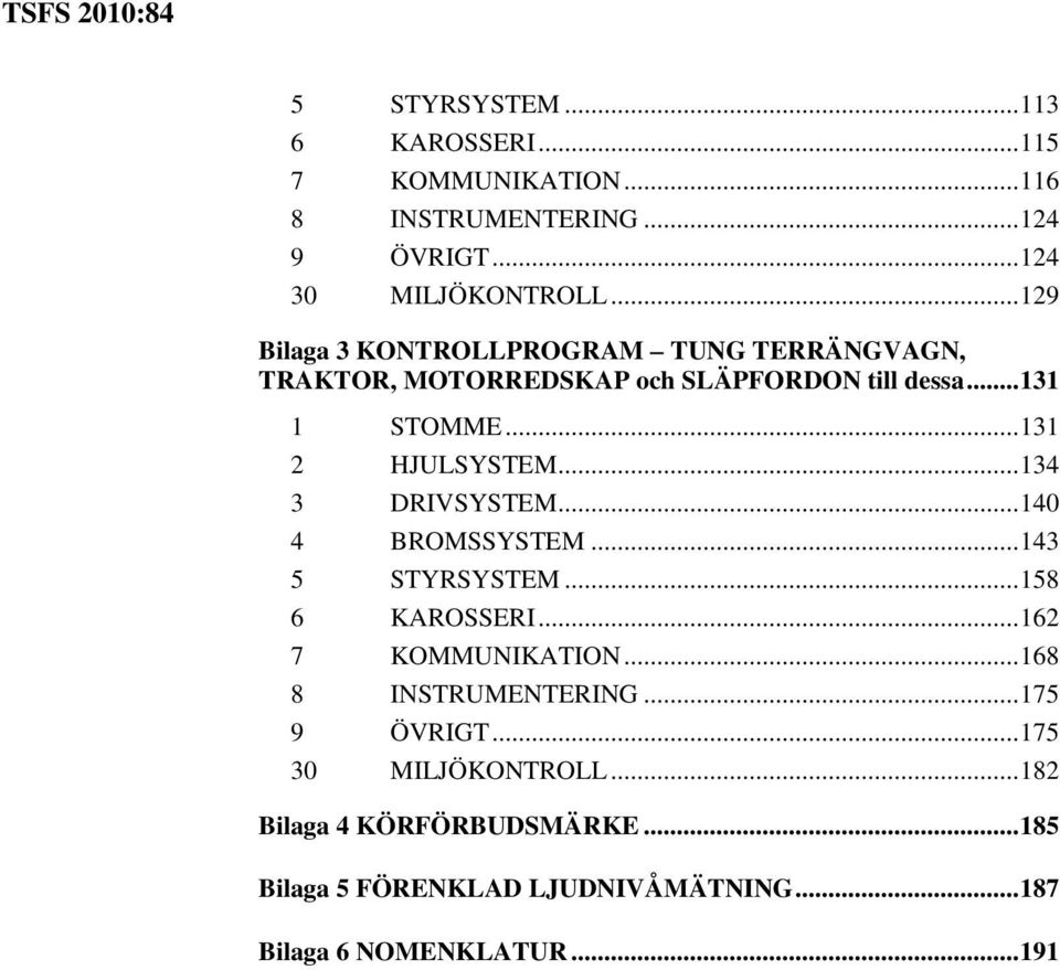 .. 134 3 DRIVSYSTEM... 140 4 BROMSSYSTEM... 143 5 STYRSYSTEM... 158 6 KAROSSERI... 162 7 KOMMUNIKATION... 168 8 INSTRUMENTERING.