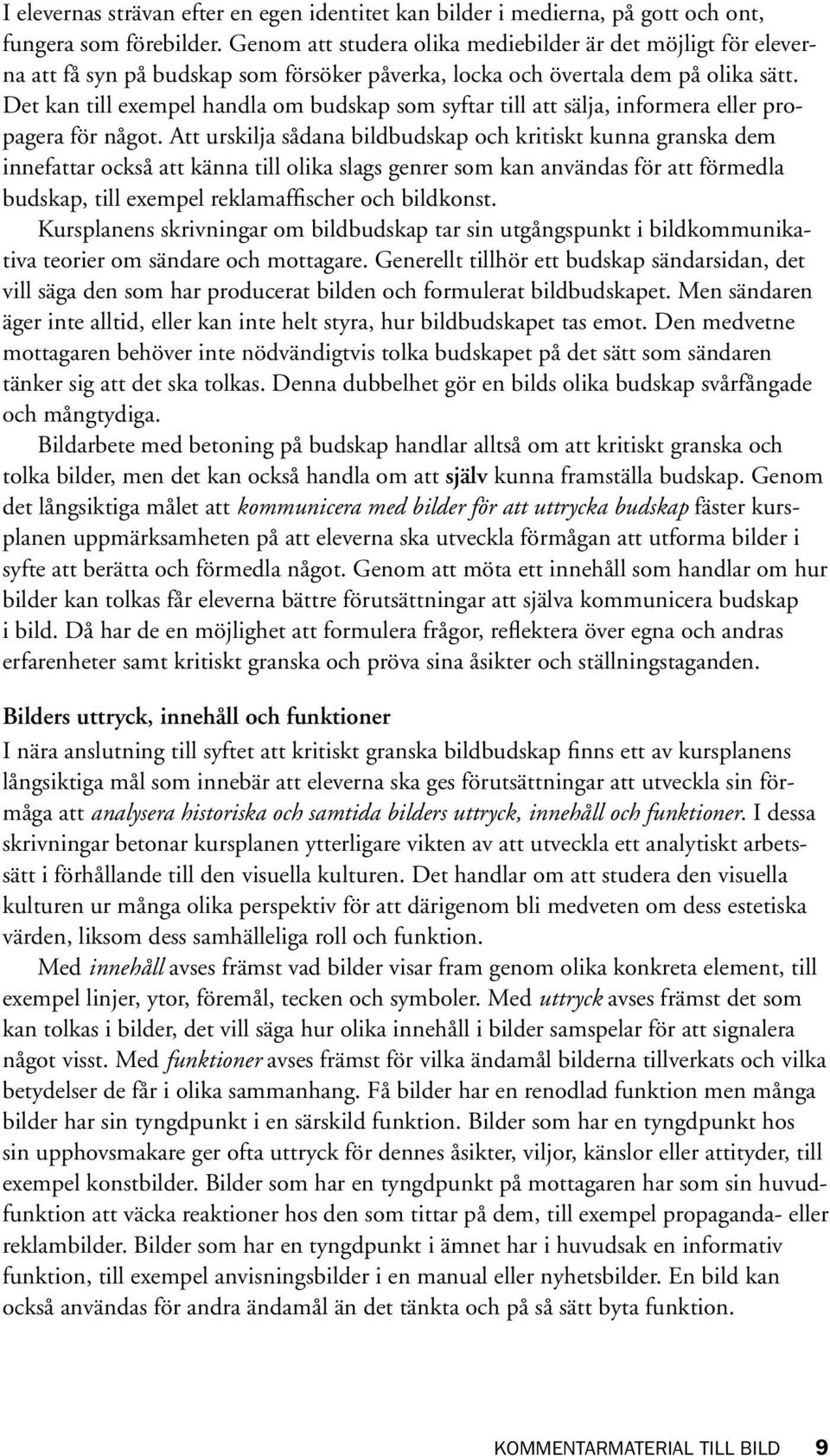 Det kan till exempel handla om budskap som syftar till att sälja, informera eller propagera för något.