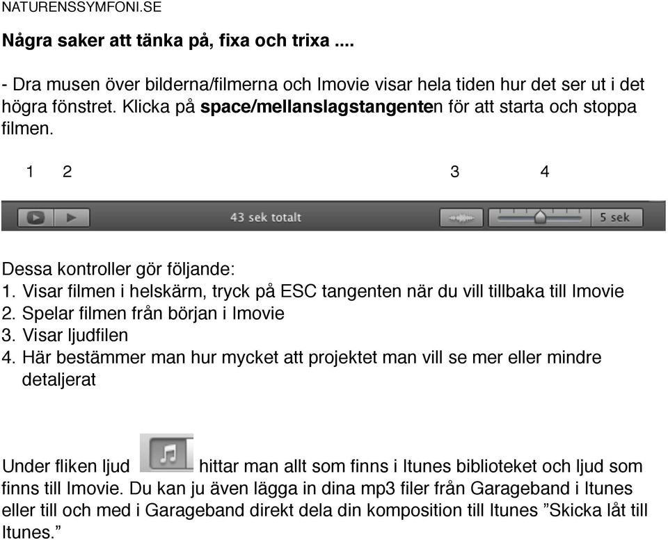 Visar filmen i helskärm, tryck på ESC tangenten när du vill tillbaka till Imovie 2. Spelar filmen från början i Imovie 3. Visar ljudfilen 4.
