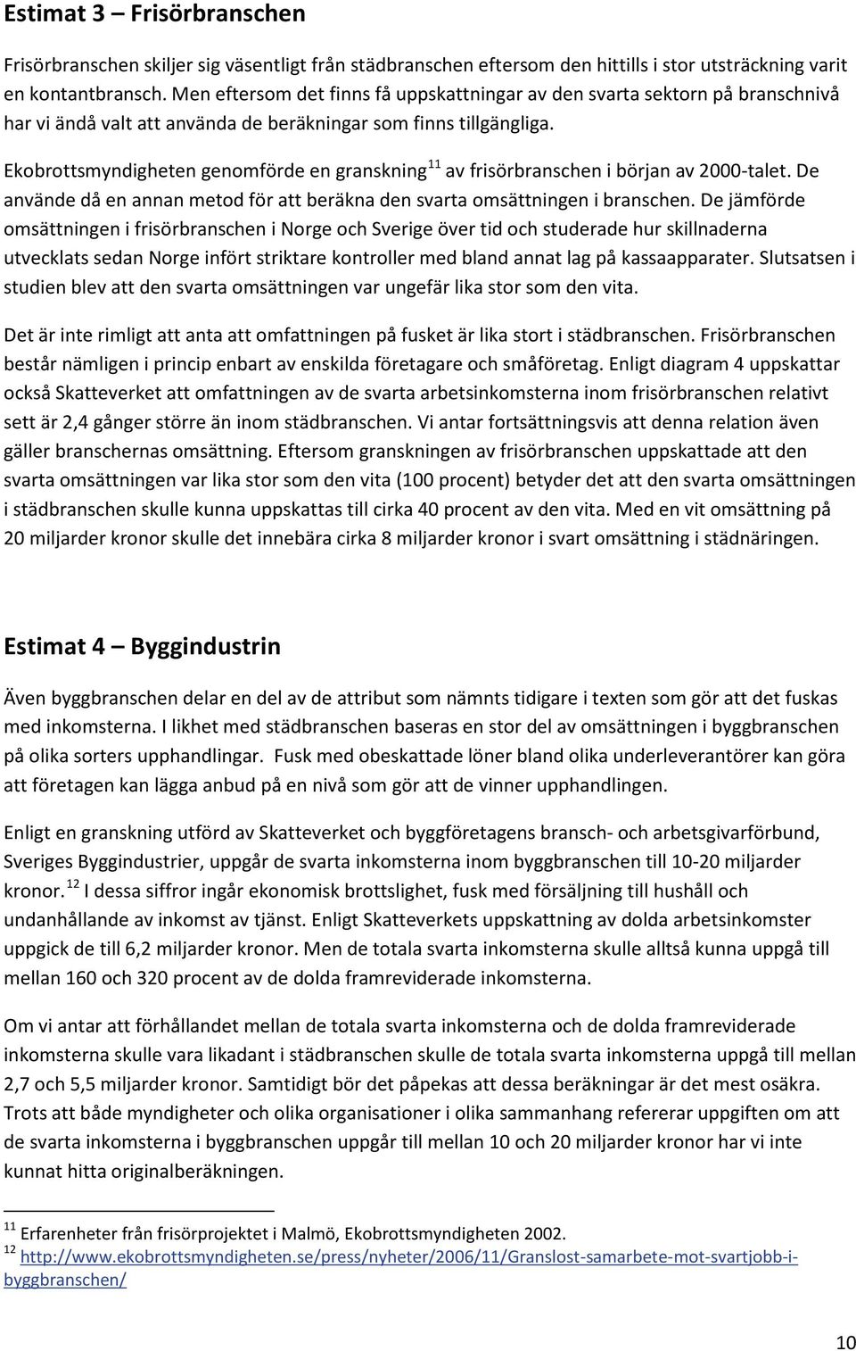 Ekobrottsmyndigheten genomförde en granskning 11 av frisörbranschen i början av 2000-talet. De använde då en annan metod för att beräkna den svarta omsättningen i branschen.