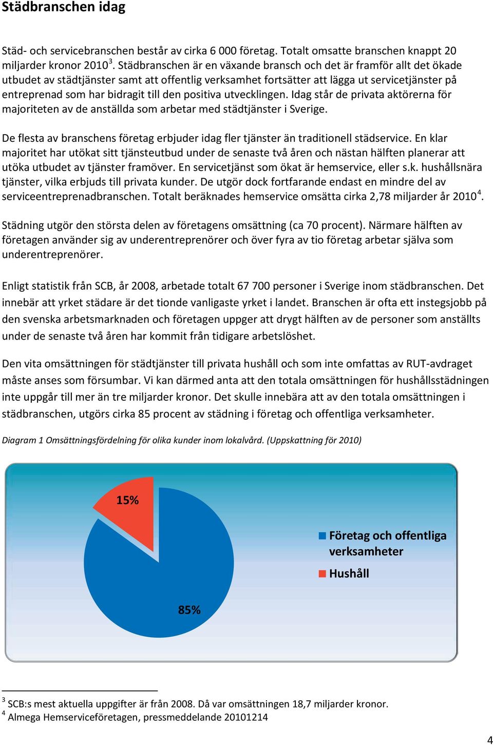 till den positiva utvecklingen. Idag står de privata aktörerna för majoriteten av de anställda som arbetar med städtjänster i Sverige.