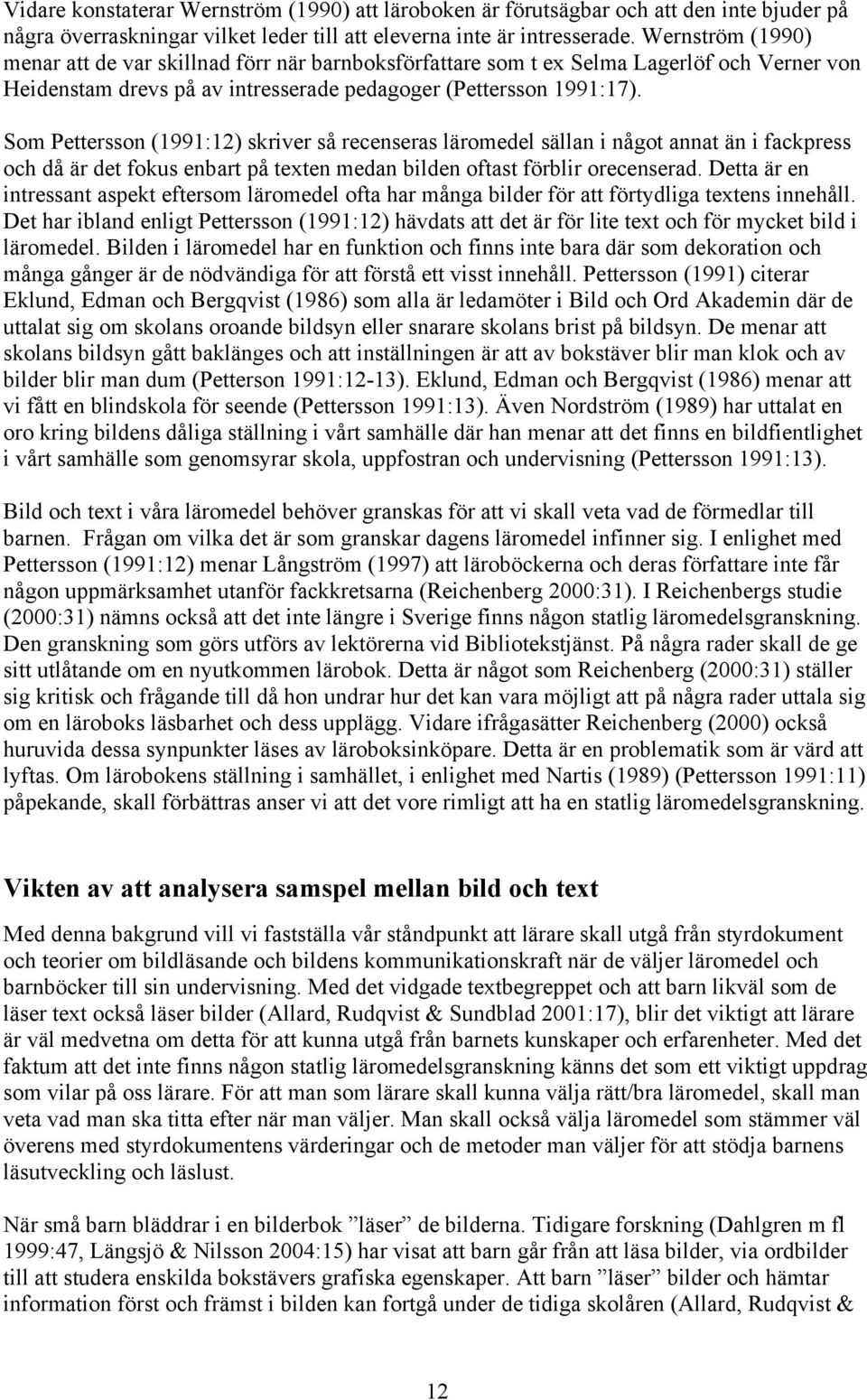 Som Pettersson (1991:12) skriver så recenseras läromedel sällan i något annat än i fackpress och då är det fokus enbart på texten medan bilden oftast förblir orecenserad.