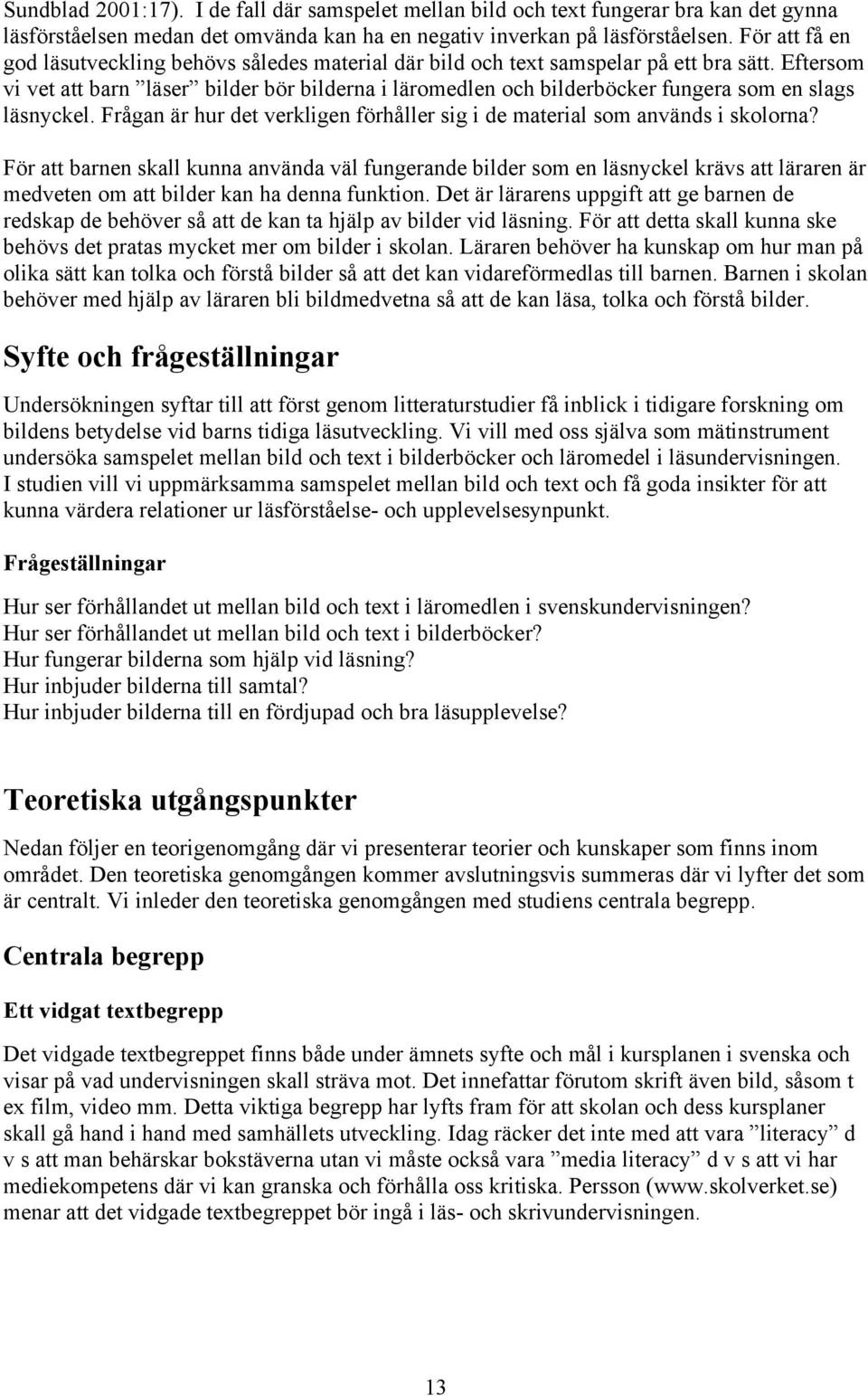 Eftersom vi vet att barn läser bilder bör bilderna i läromedlen och bilderböcker fungera som en slags läsnyckel. Frågan är hur det verkligen förhåller sig i de material som används i skolorna?