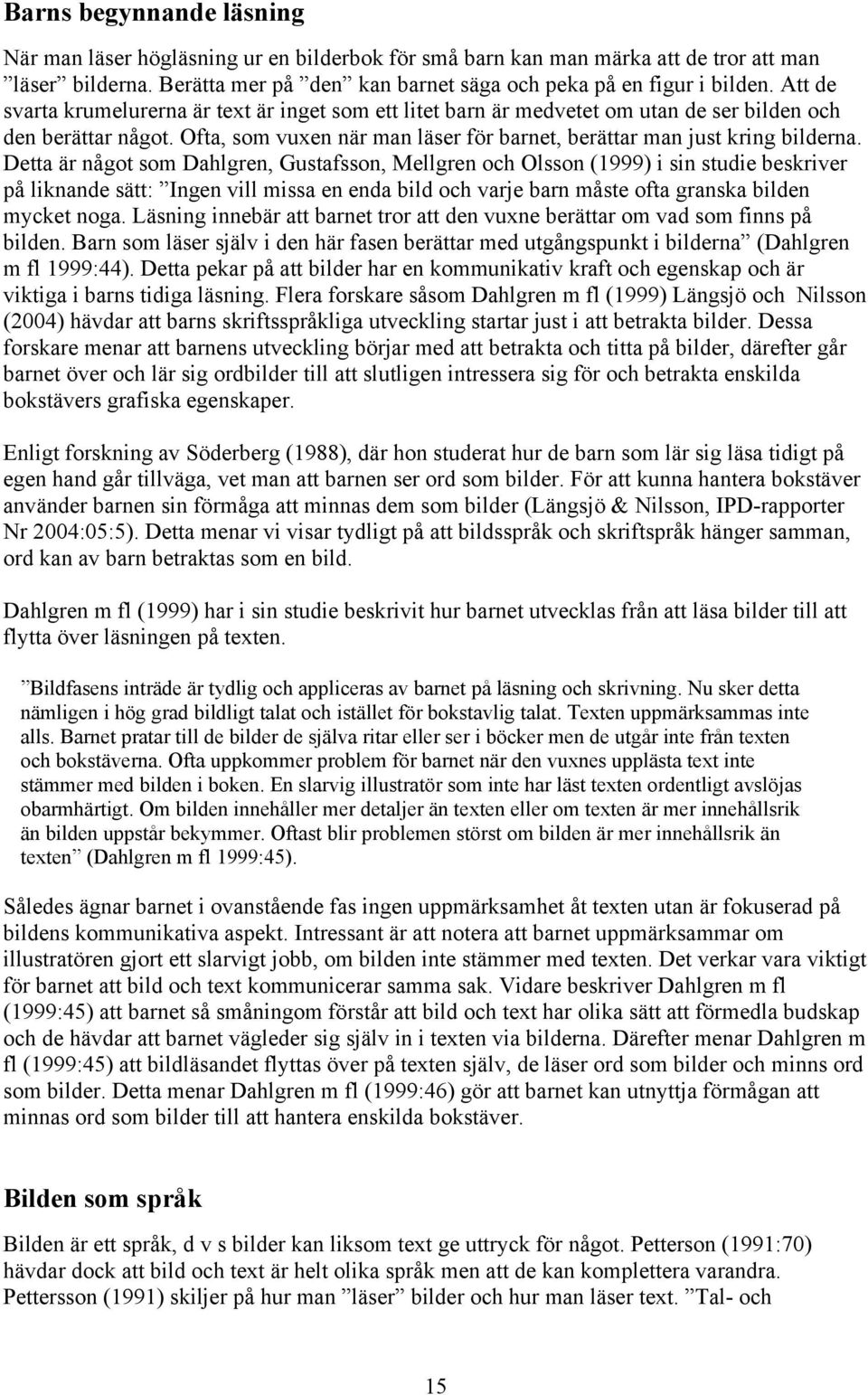 Detta är något som Dahlgren, Gustafsson, Mellgren och Olsson (1999) i sin studie beskriver på liknande sätt: Ingen vill missa en enda bild och varje barn måste ofta granska bilden mycket noga.