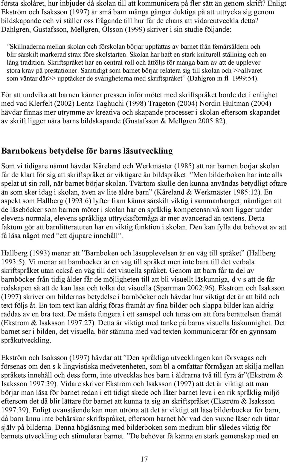 Dahlgren, Gustafsson, Mellgren, Olsson (1999) skriver i sin studie följande: Skillnaderna mellan skolan och förskolan börjar uppfattas av barnet från femårsåldern och blir särskilt markerad strax