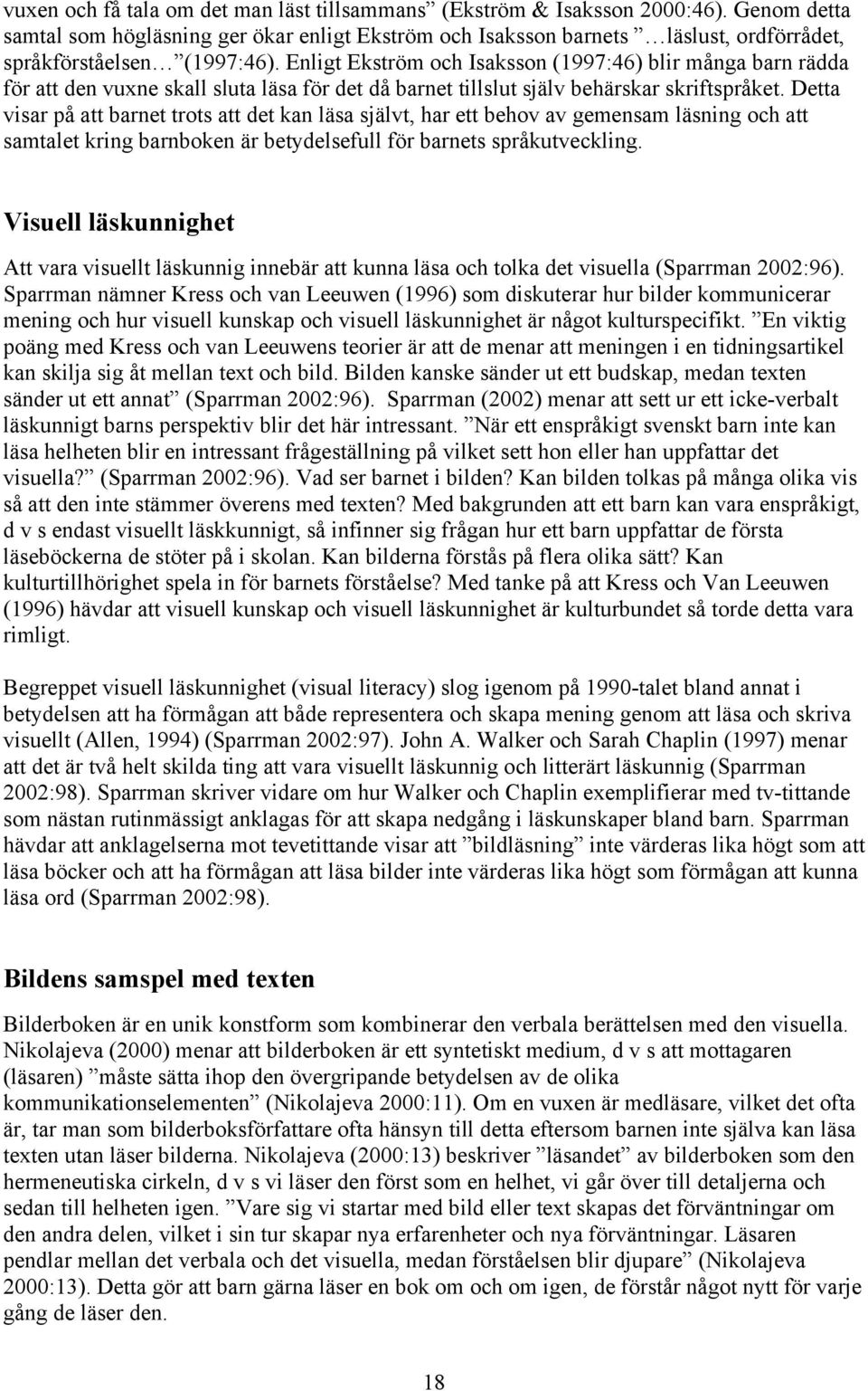 Enligt Ekström och Isaksson (1997:46) blir många barn rädda för att den vuxne skall sluta läsa för det då barnet tillslut själv behärskar skriftspråket.