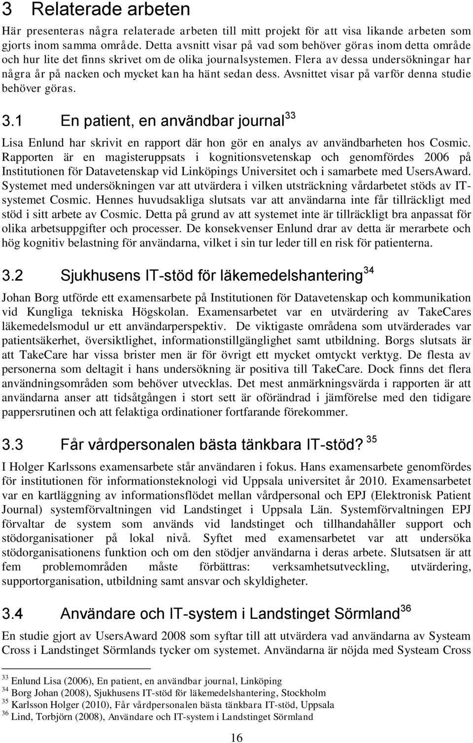 Flera av dessa undersökningar har några år på nacken och mycket kan ha hänt sedan dess. Avsnittet visar på varför denna studie behöver göras. 3.