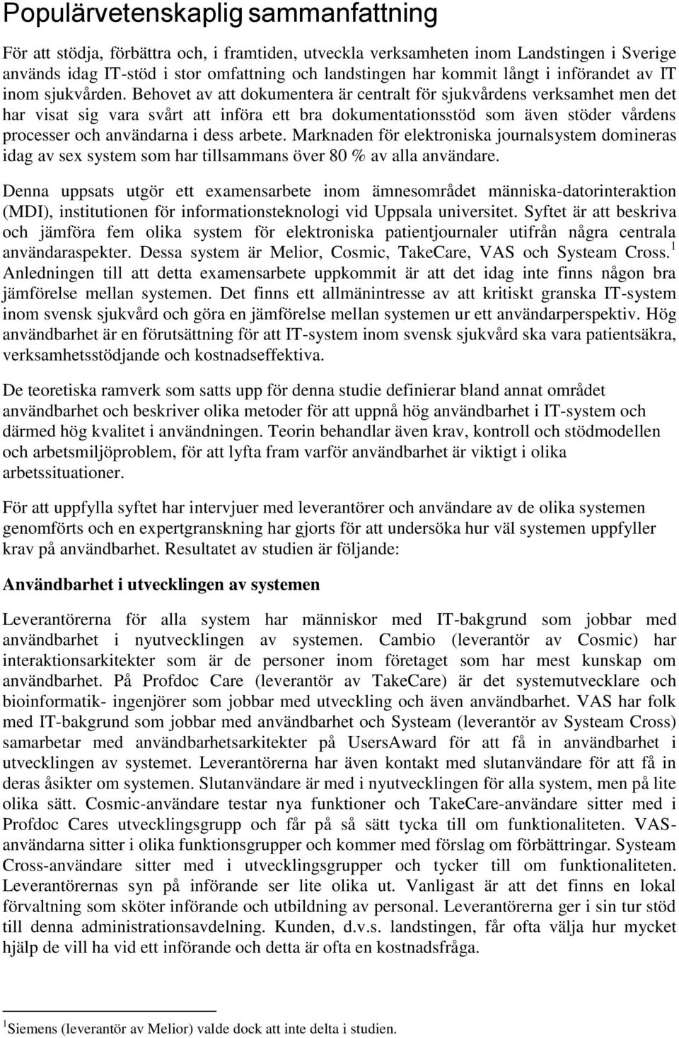 Behovet av att dokumentera är centralt för sjukvårdens verksamhet men det har visat sig vara svårt att införa ett bra dokumentationsstöd som även stöder vårdens processer och användarna i dess arbete.