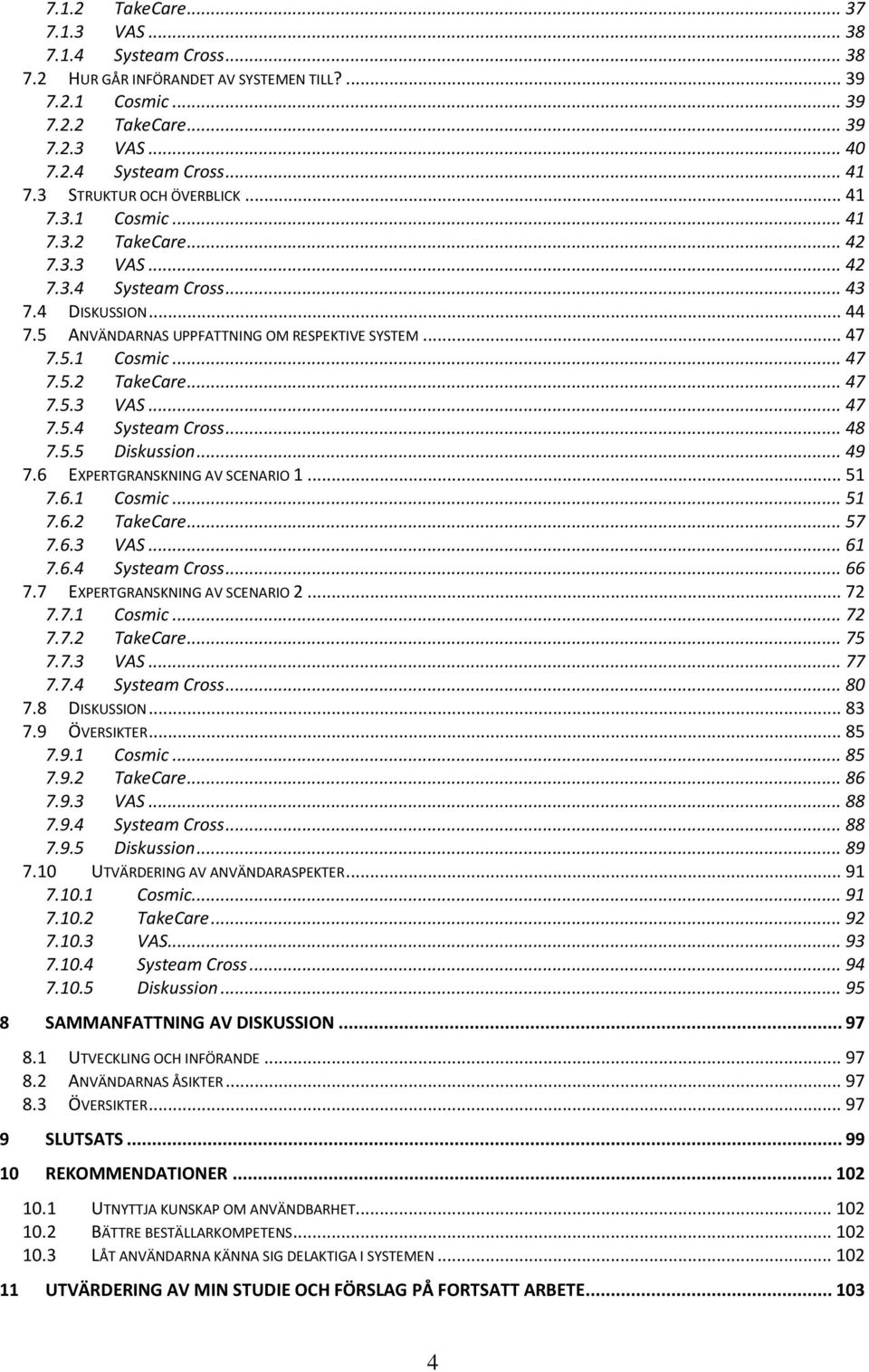 5.5 Diskussion... 49 7.6 EXPERTGRANSKNING AV SCENARIO 1... 51 7.6.1 Cosmic... 51 7.6.2 TakeCare... 57 7.6.3 VAS... 61 7.6.4 Systeam Cross... 66 7.7 EXPERTGRANSKNING AV SCENARIO 2... 72 7.7.1 Cosmic... 72 7.7.2 TakeCare... 75 7.