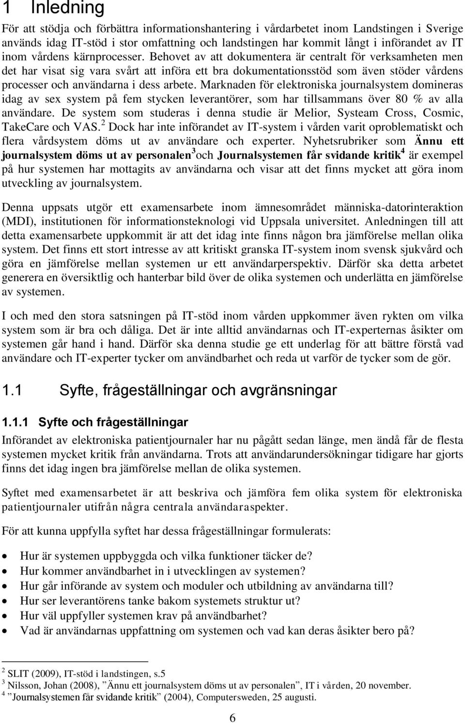 Behovet av att dokumentera är centralt för verksamheten men det har visat sig vara svårt att införa ett bra dokumentationsstöd som även stöder vårdens processer och användarna i dess arbete.